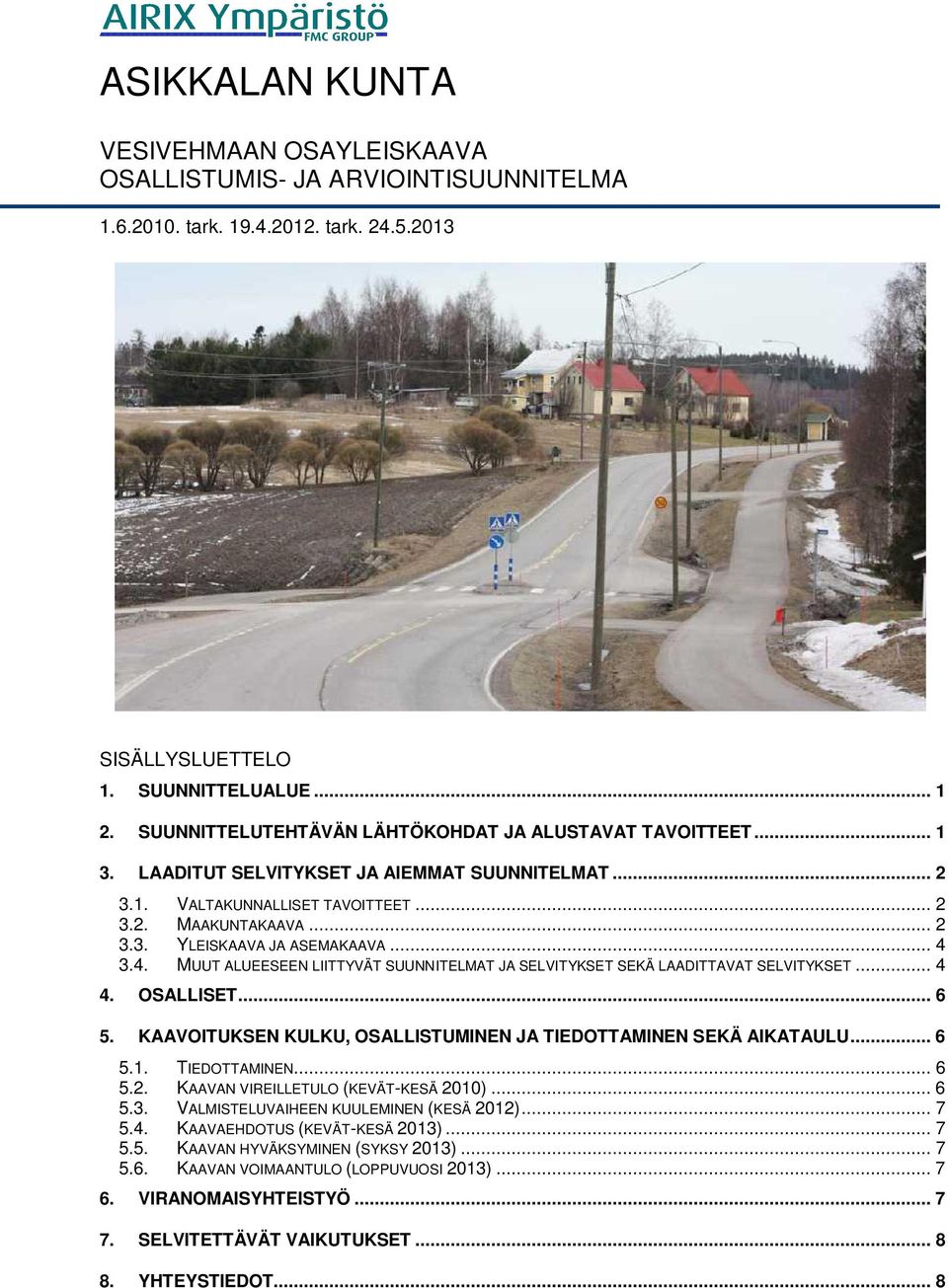 .. 4 3.4. MUUT ALUEESEEN LIITTYVÄT SUUNNITELMAT JA SELVITYKSET SEKÄ LAADITTAVAT SELVITYKSET... 4 4. OSALLISET... 6 5. KAAVOITUKSEN KULKU, OSALLISTUMINEN JA TIEDOTTAMINEN SEKÄ AIKATAULU... 6 5.1.