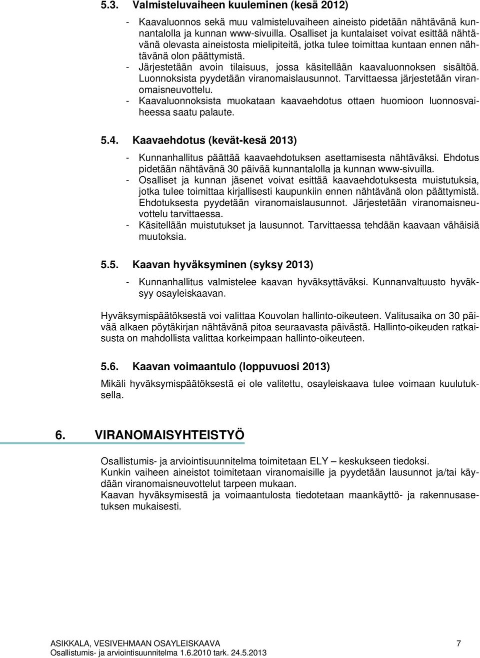 - Järjestetään avoin tilaisuus, jossa käsitellään kaavaluonnoksen sisältöä. Luonnoksista pyydetään viranomaislausunnot. Tarvittaessa järjestetään viranomaisneuvottelu.