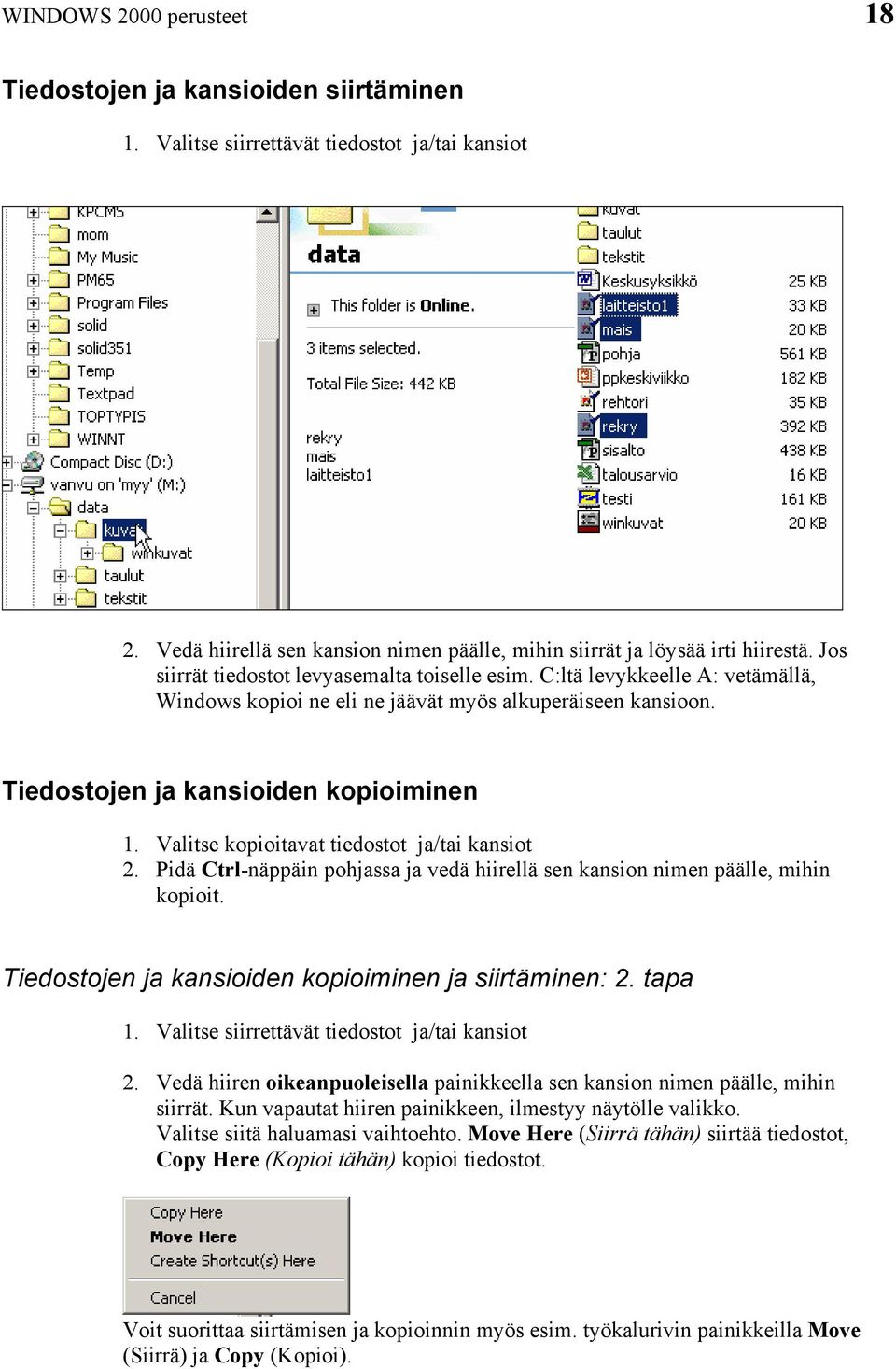 Valitse kopioitavat tiedostot ja/tai kansiot 2. Pidä Ctrl-näppäin pohjassa ja vedä hiirellä sen kansion nimen päälle, mihin kopioit. Tiedostojen ja kansioiden kopioiminen ja siirtäminen: 2. tapa 1.