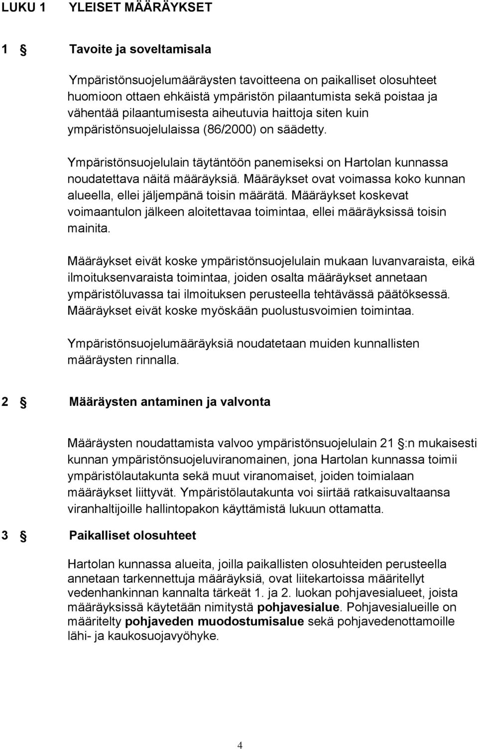 Määräykset ovat voimassa koko kunnan alueella, ellei jäljempänä toisin määrätä. Määräykset koskevat voimaantulon jälkeen aloitettavaa toimintaa, ellei määräyksissä toisin mainita.