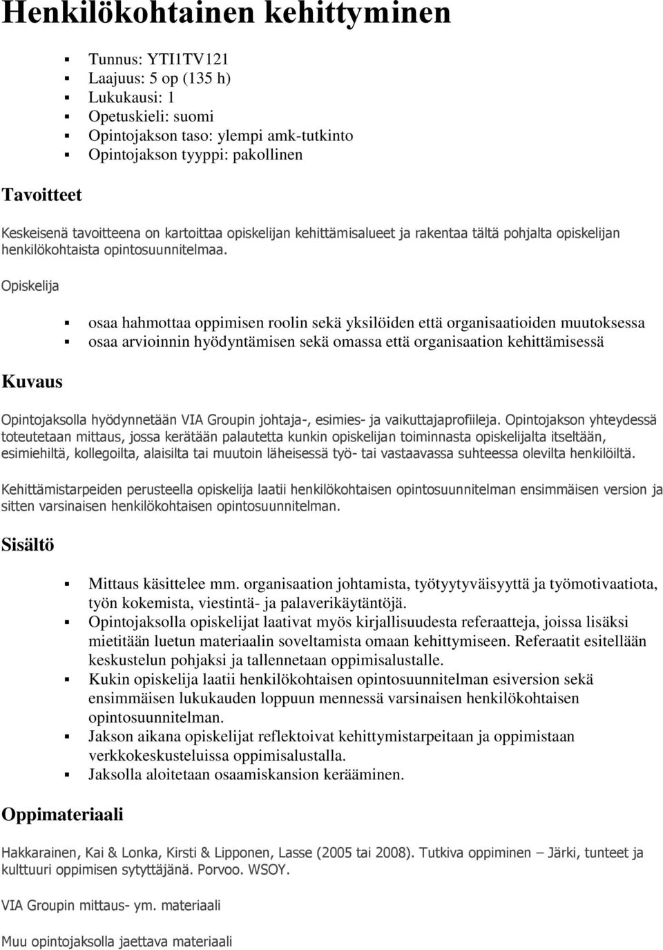 Opiskelija Kuvaus osaa hahmottaa oppimisen roolin sekä yksilöiden että organisaatioiden muutoksessa osaa arvioinnin hyödyntämisen sekä omassa että organisaation kehittämisessä Opintojaksolla