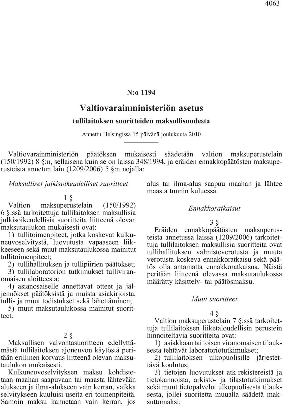 1 Valtion maksuperustelain (150/1992) 6 :ssä tarkoitettuja tullilaitoksen maksullisia julkisoikeudellisia suoritteita liitteenä olevan maksutaulukon mukaisesti ovat: 1) tullitoimenpiteet, jotka