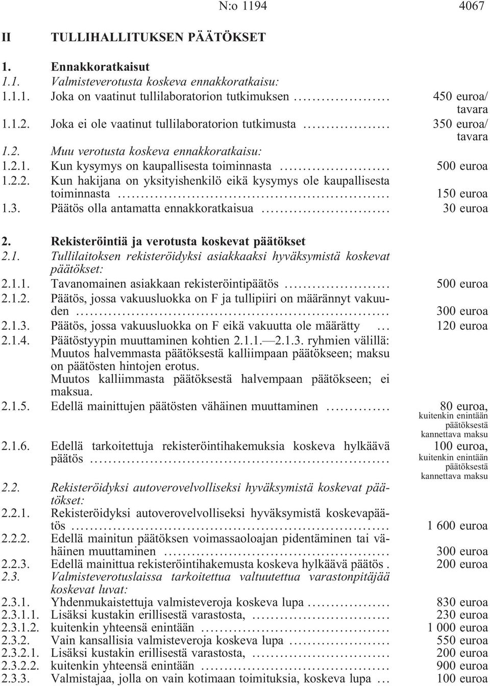 .. 150 euroa 1.3. Päätös olla antamatta ennakkoratkaisua... 30 euroa 2. Rekisteröintiä ja verotusta koskevat päätökset 2.1. Tullilaitoksen rekisteröidyksi asiakkaaksi hyväksymistä koskevat päätökset: 2.