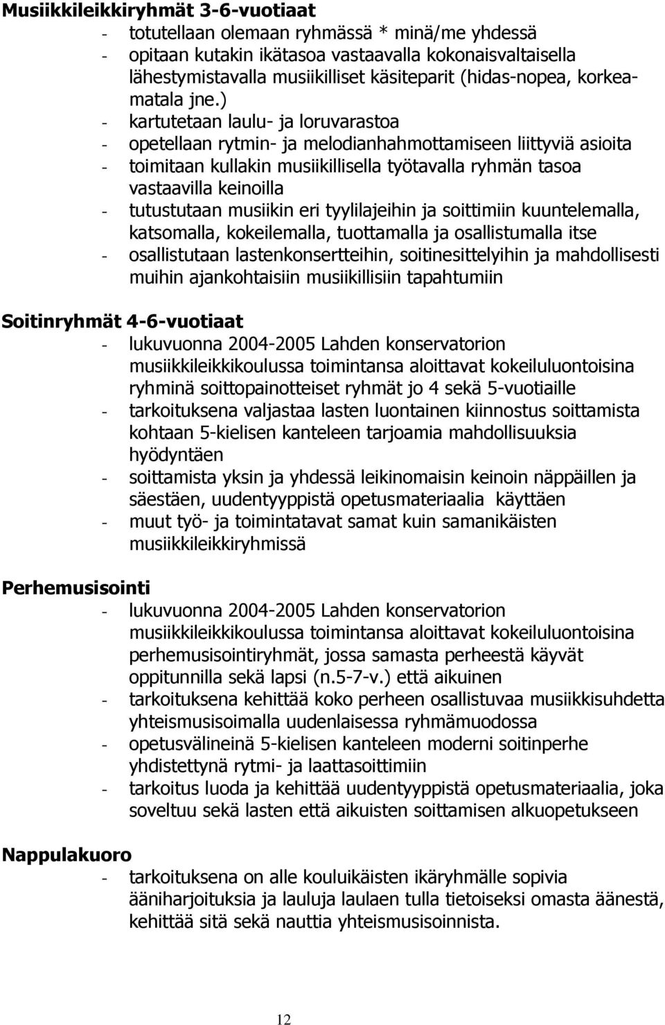 ) - kartutetaan laulu- ja loruvarastoa - opetellaan rytmin- ja melodianhahmottamiseen liittyviä asioita - toimitaan kullakin musiikillisella työtavalla ryhmän tasoa vastaavilla keinoilla -