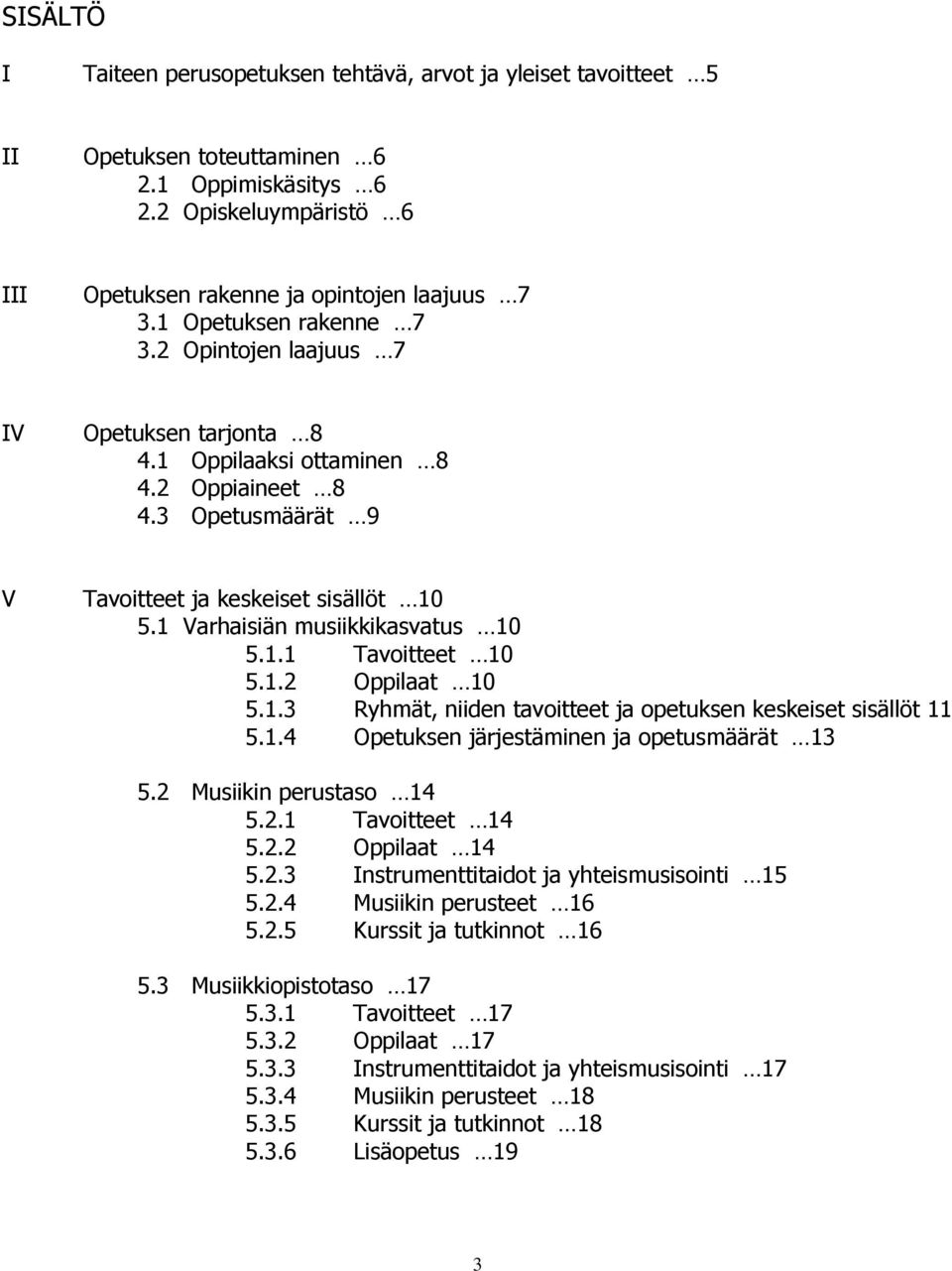 1 Varhaisiän musiikkikasvatus 10 5.1.1 Tavoitteet 10 5.1.2 Oppilaat 10 5.1.3 Ryhmät, niiden tavoitteet ja opetuksen keskeiset sisällöt 11 5.1.4 Opetuksen järjestäminen ja opetusmäärät 13 5.