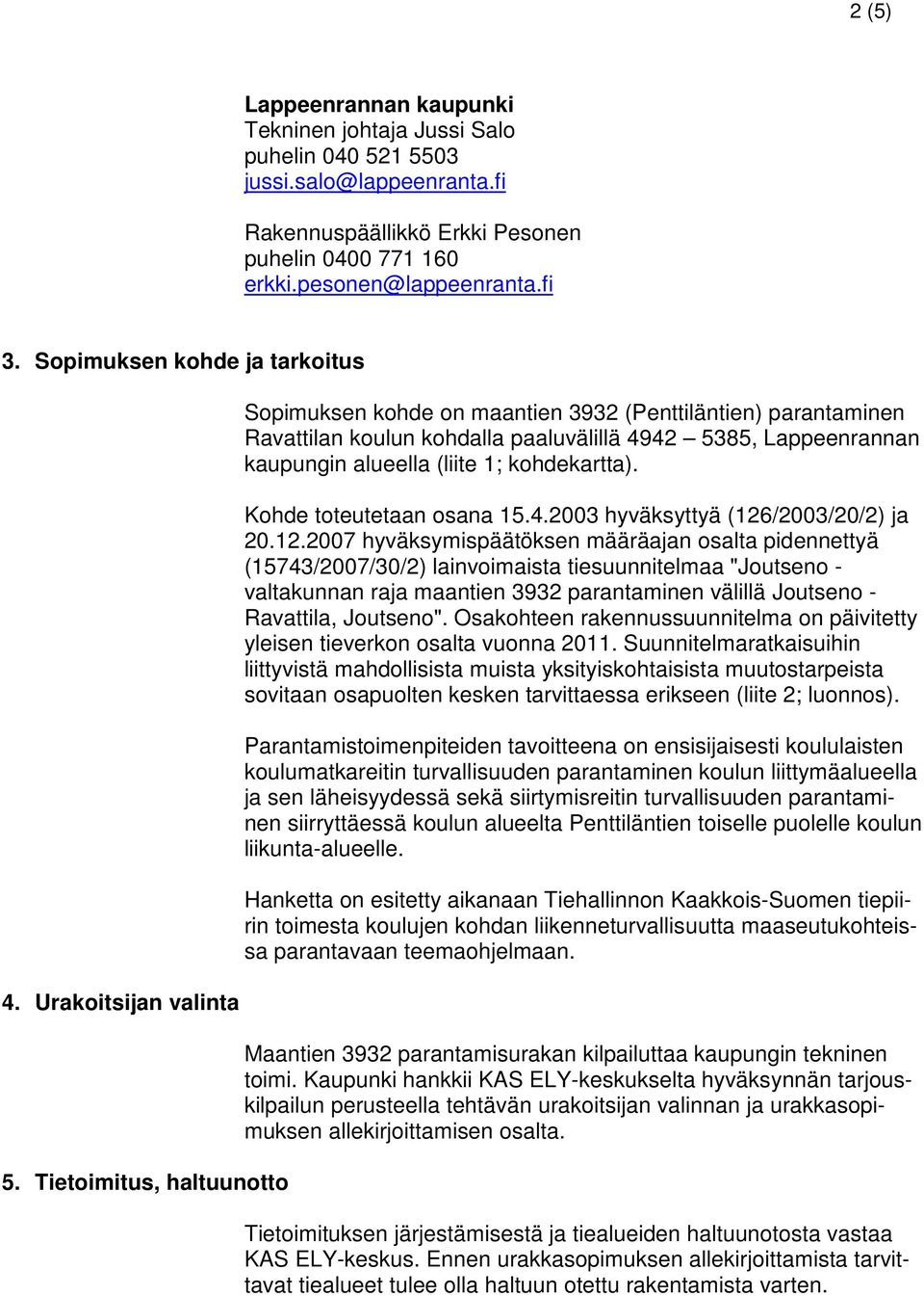 Tietoimitus, haltuunotto Sopimuksen kohde on maantien 3932 (Penttiläntien) parantaminen Ravattilan koulun kohdalla paaluvälillä 4942 5385, Lappeenrannan kaupungin alueella (liite 1; kohdekartta).