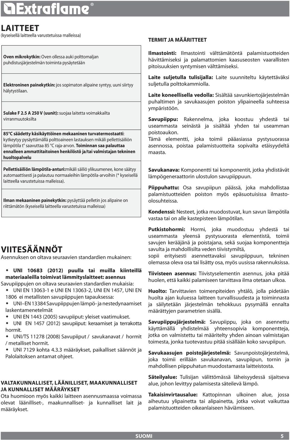 5 A 50 V (uunit): suojaa laitetta voimakkailta virranmuutoksilta 85 C säädetty käsikäyttöinen mekaaninen turvatermostaatti: kytkeytyy pysäyttämällä polttoaineen lastauksen mikäli pellettisäiliön