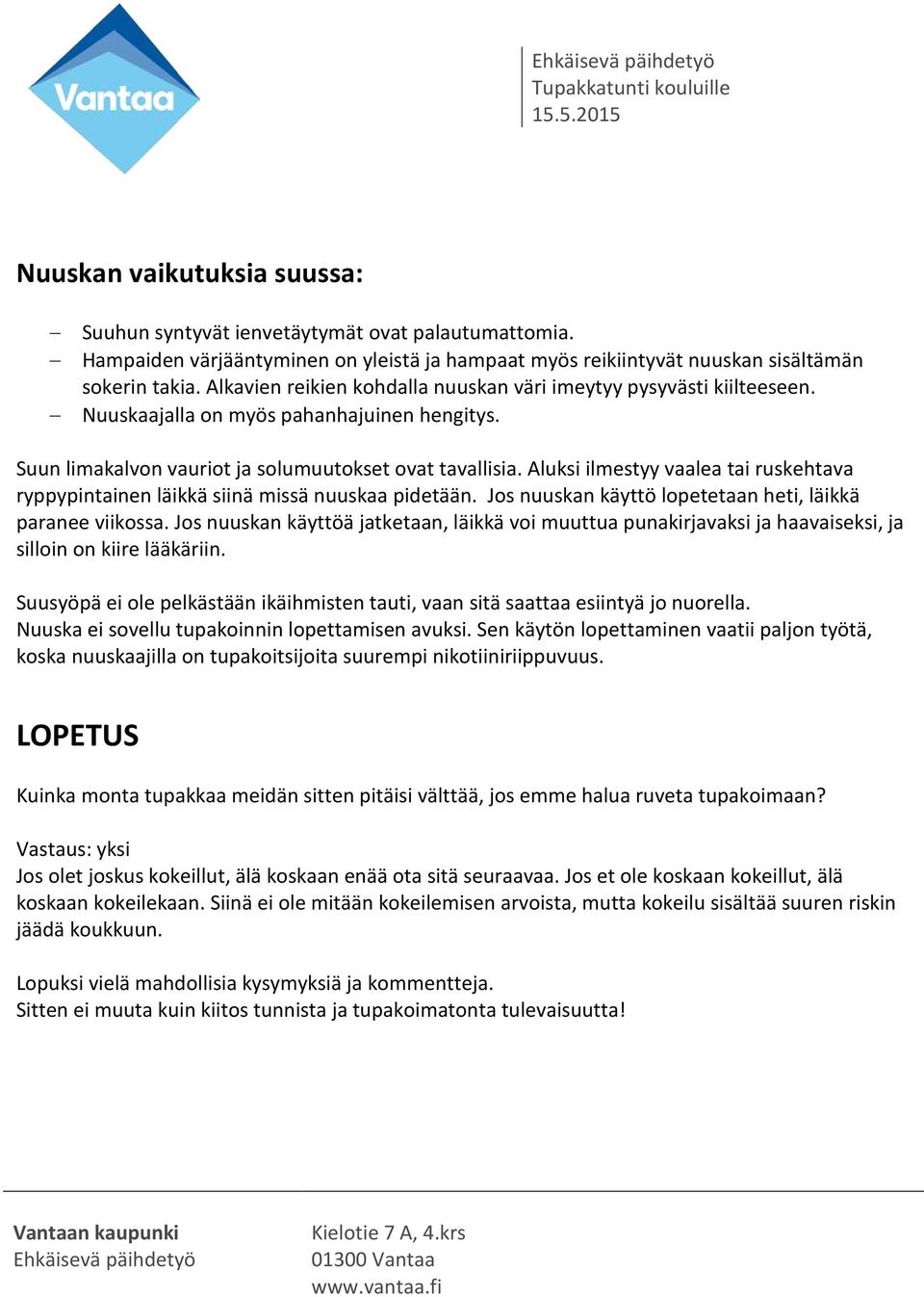 Aluksi ilmestyy vaalea tai ruskehtava ryppypintainen läikkä siinä missä nuuskaa pidetään. Jos nuuskan käyttö lopetetaan heti, läikkä paranee viikossa.