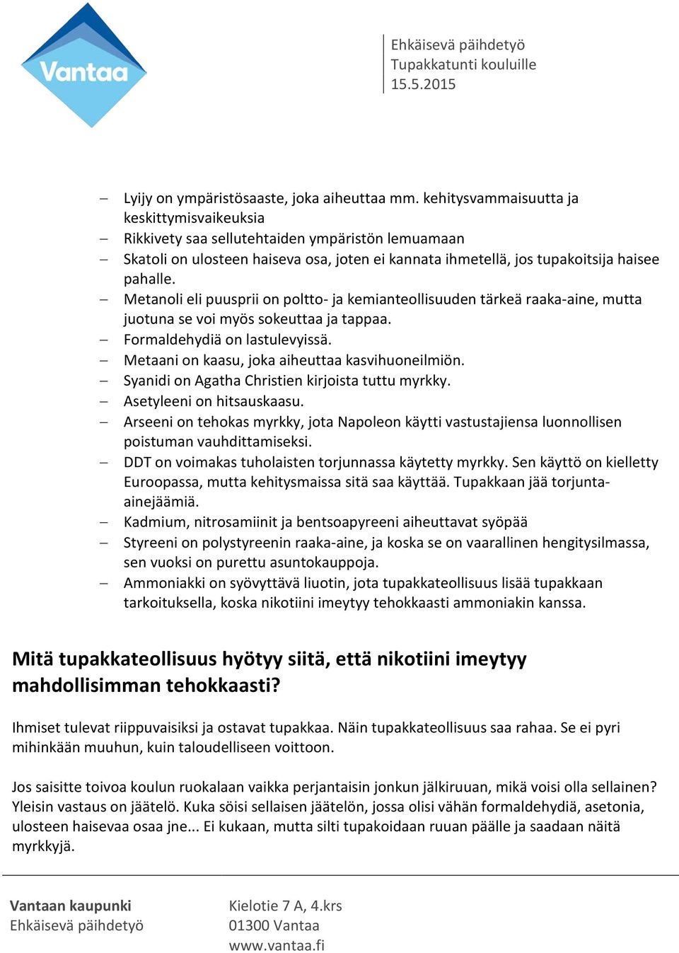 Metanoli eli puusprii on poltto- ja kemianteollisuuden tärkeä raaka-aine, mutta juotuna se voi myös sokeuttaa ja tappaa. Formaldehydiä on lastulevyissä.