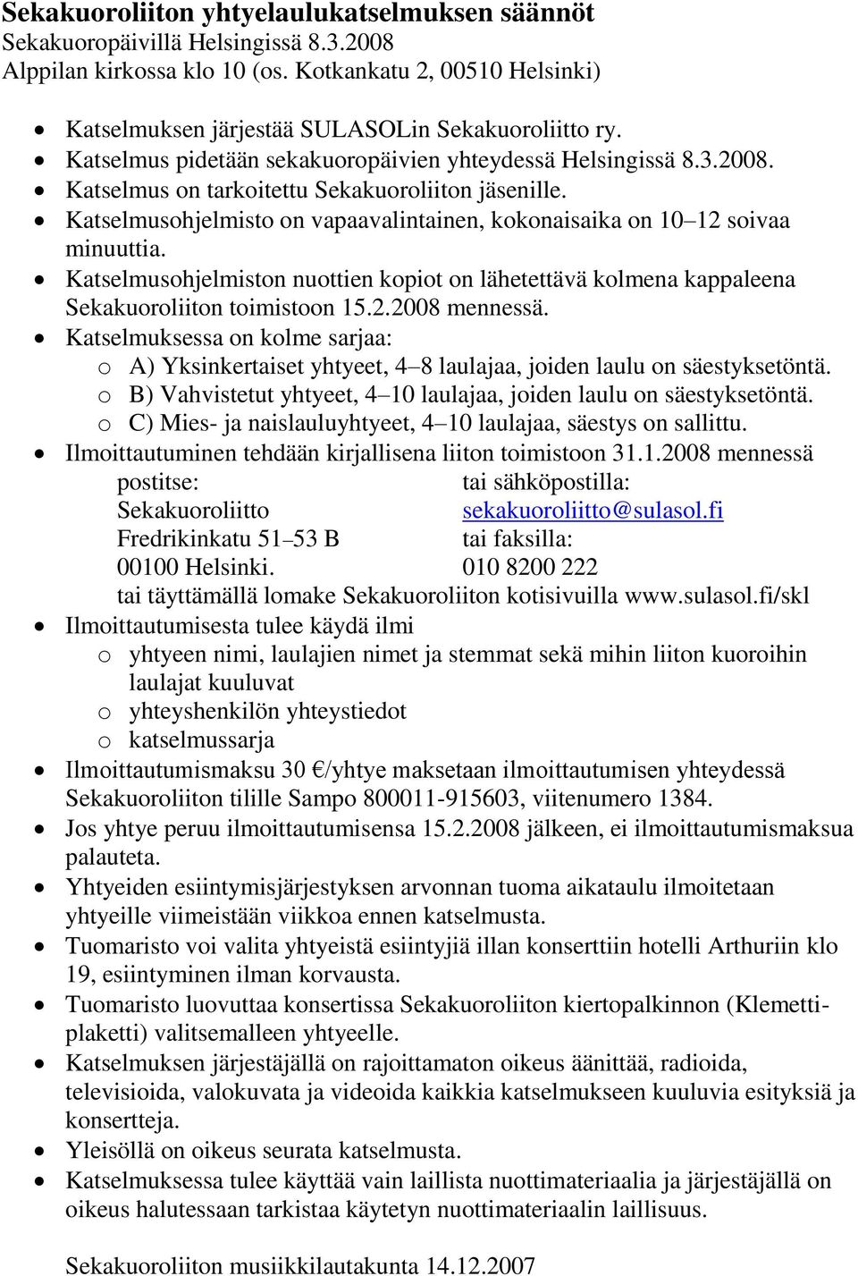 Katselmusohjelmisto on vapaavalintainen, kokonaisaika on 10 12 soivaa minuuttia. Katselmusohjelmiston nuottien kopiot on lähetettävä kolmena kappaleena Sekakuoroliiton toimistoon 15.2.2008 mennessä.