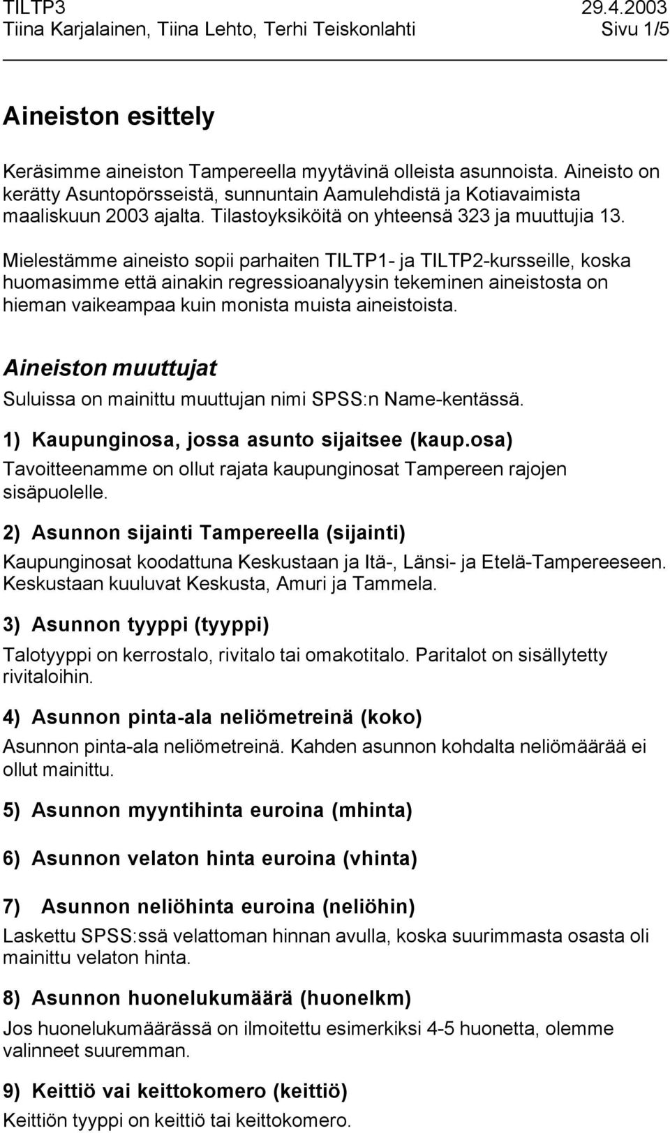 Mielestämme aineisto sopii parhaiten TILTP1- ja TILTP2-kursseille, koska huomasimme että ainakin regressioanalyysin tekeminen aineistosta on hieman vaikeampaa kuin monista muista aineistoista.