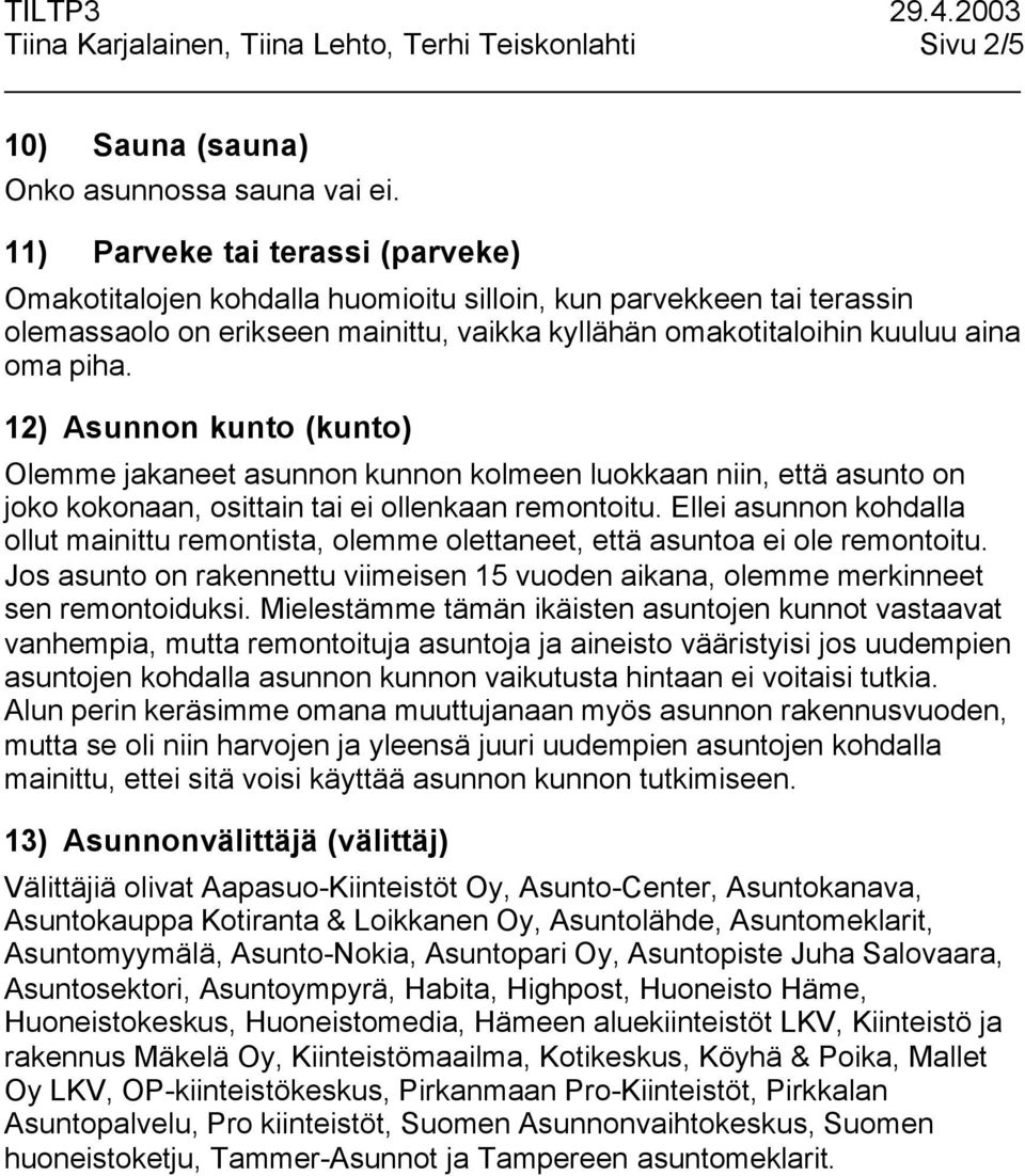 12) Asunnon kunto (kunto) Olemme jakaneet asunnon kunnon kolmeen luokkaan niin, että asunto on joko kokonaan, osittain tai ei ollenkaan remontoitu.