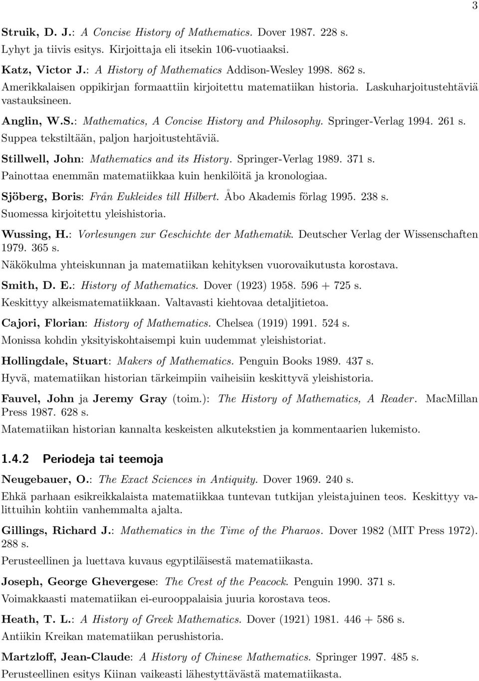 261 s. Suppea tekstiltään, paljon harjoitustehtäviä. Stillwell, John: Mathematics and its History. Springer-Verlag 1989. 371 s. Painottaa enemmän matematiikkaa kuin henkilöitä ja kronologiaa.