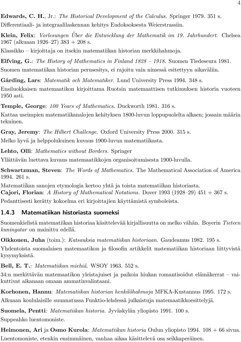 Elfving, G.: The History of Mathematics in Finland 1828 1918. Suomen Tiedeseura 1981. Suomen matematiikan historian perusesitys, ei rajoitu vain nimessä esitettyyn aikaväliin.