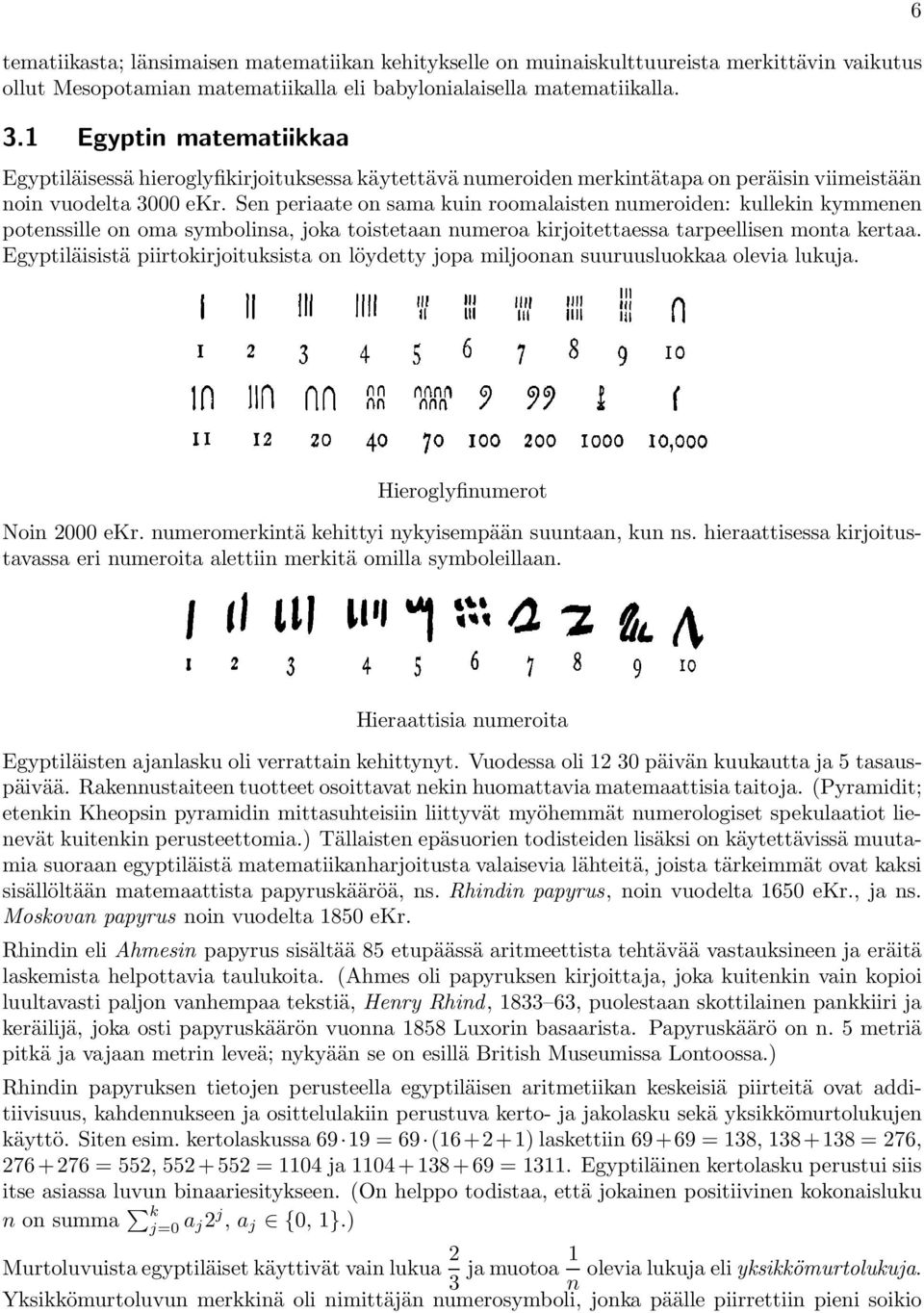 Sen periaate on sama kuin roomalaisten numeroiden: kullekin kymmenen potenssille on oma symbolinsa, joka toistetaan numeroa kirjoitettaessa tarpeellisen monta kertaa.