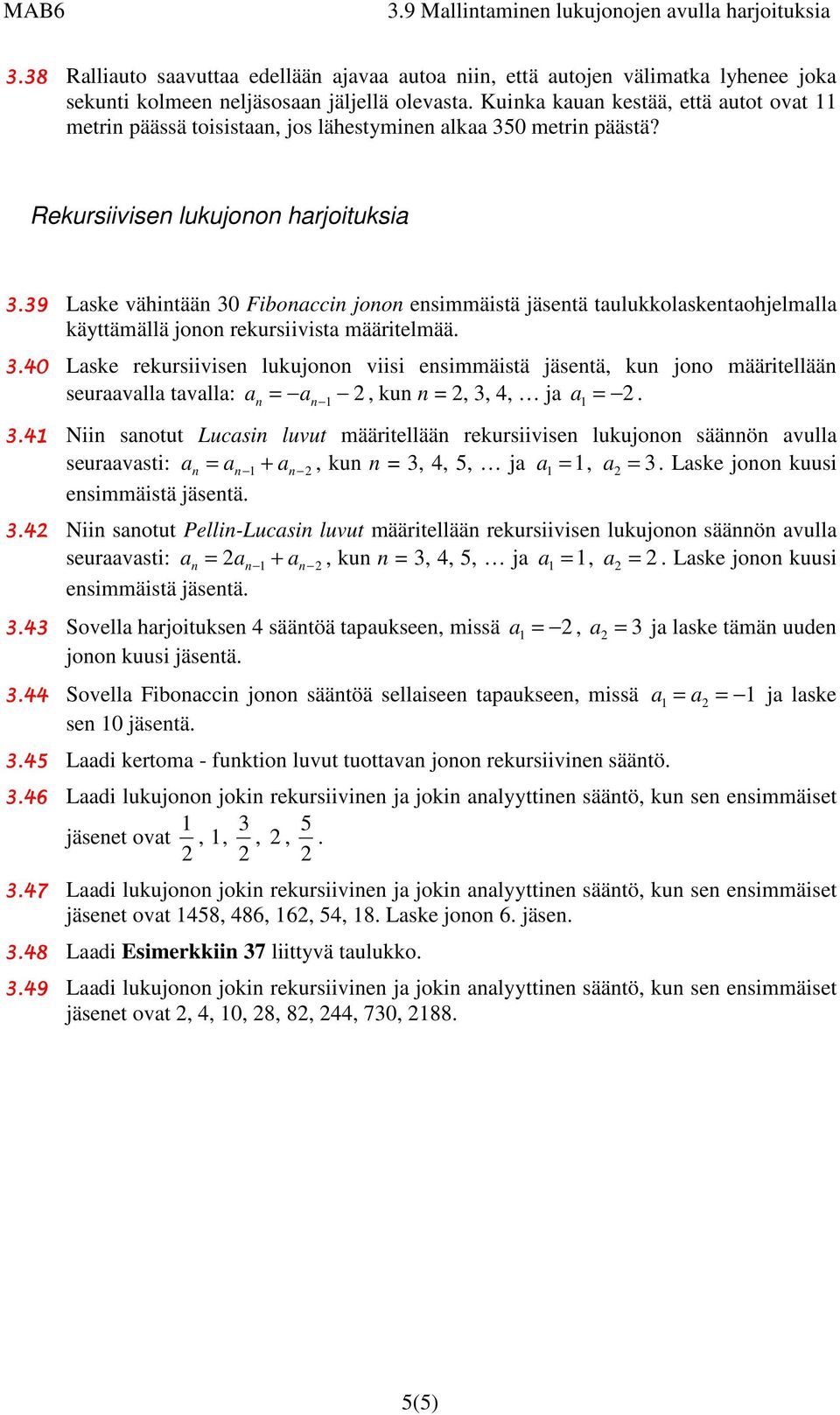 39 Laske vähitää 30 Fiboacci joo esimmäistä jäsetä taulukkolasketaohjelmalla käyttämällä joo rekursiivista määritelmää. 3.40 Laske rekursiivise lukujoo viisi esimmäistä jäsetä, ku joo määritellää seuraavalla tavalla: a, ku, 3, 4, ja a.