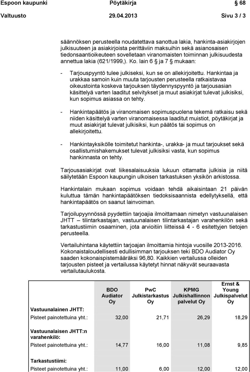 tiedonsaantioikeuteen sovelletaan viranomaisten toiminnan julkisuudesta annettua lakia (621/1999,). Ko. lain 6 ja 7 mukaan: - Tarjouspyyntö tulee julkiseksi, kun se on allekirjoitettu.