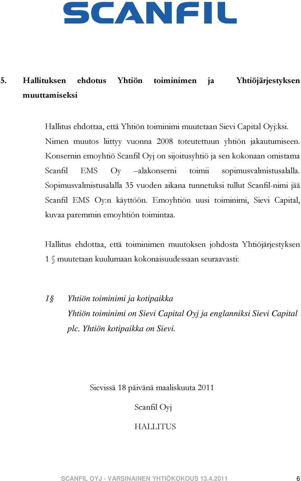 Sopimusvalmistusalalla 35 vuoden aikana tunnetuksi tullut Scanfil-nimi jää Scanfil EMS Oy:n käyttöön. Emoyhtiön uusi toiminimi, Sievi Capital, kuvaa paremmin emoyhtiön toimintaa.