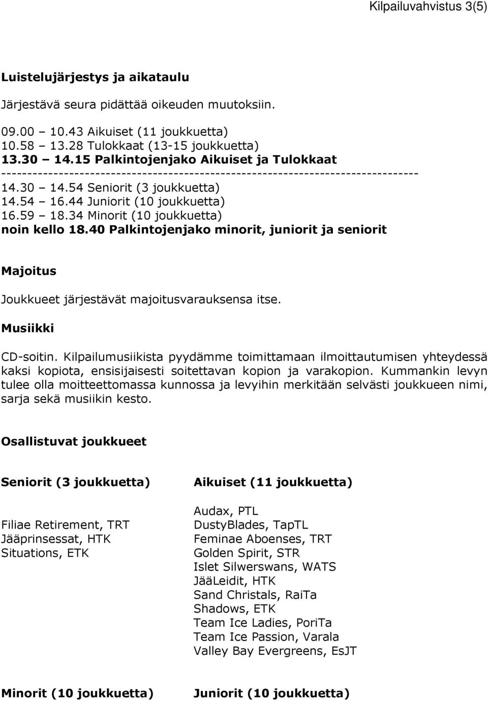 59 18.34 Minorit (10 joukkuetta) noin kello 18.40 Palkintojenjako minorit, juniorit ja seniorit Majoitus Joukkueet järjestävät majoitusvarauksensa itse. Musiikki CD-soitin.