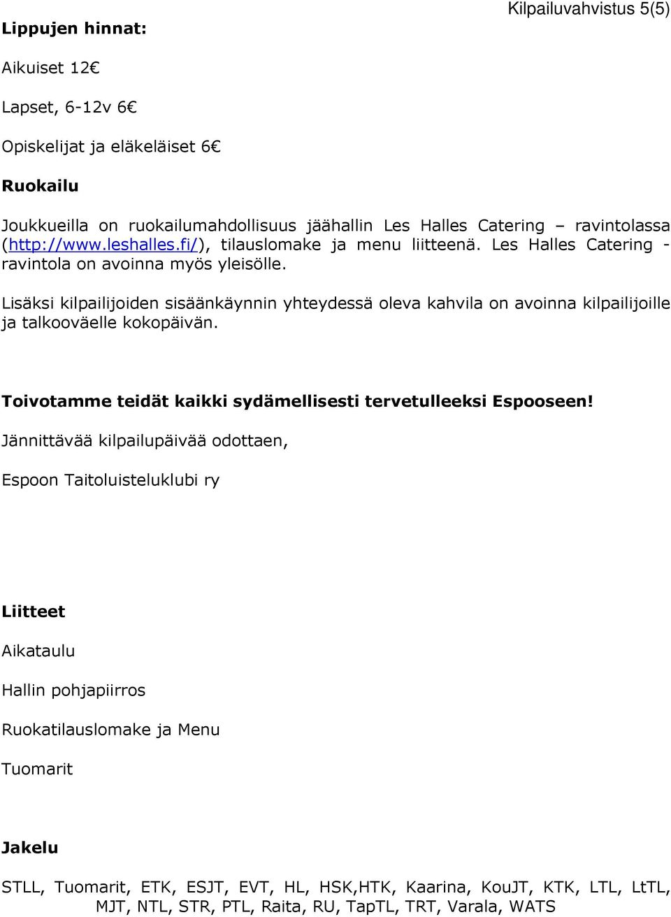 Lisäksi kilpailijoiden sisäänkäynnin yhteydessä oleva kahvila on avoinna kilpailijoille ja talkooväelle kokopäivän. Toivotamme teidät kaikki sydämellisesti tervetulleeksi Espooseen!