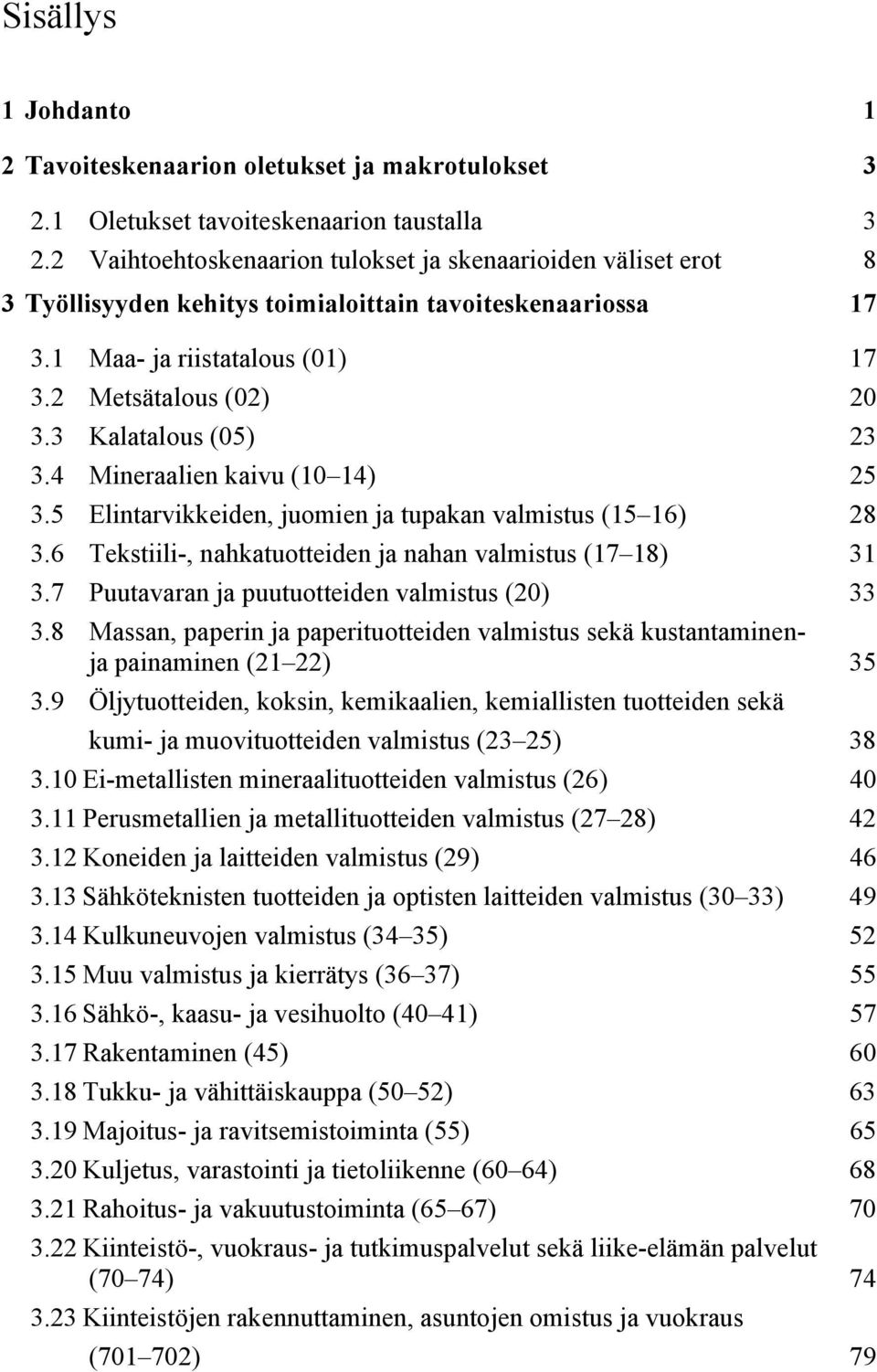 3 Kalatalous (5) 23 3.4 Mineraalien kaivu (1 14) 25 3.5 Elintarvikkeiden, juomien ja tupakan valmistus (15 16) 28 3.6 Tekstiili-, nahkatuotteiden ja nahan valmistus (17 18) 31 3.