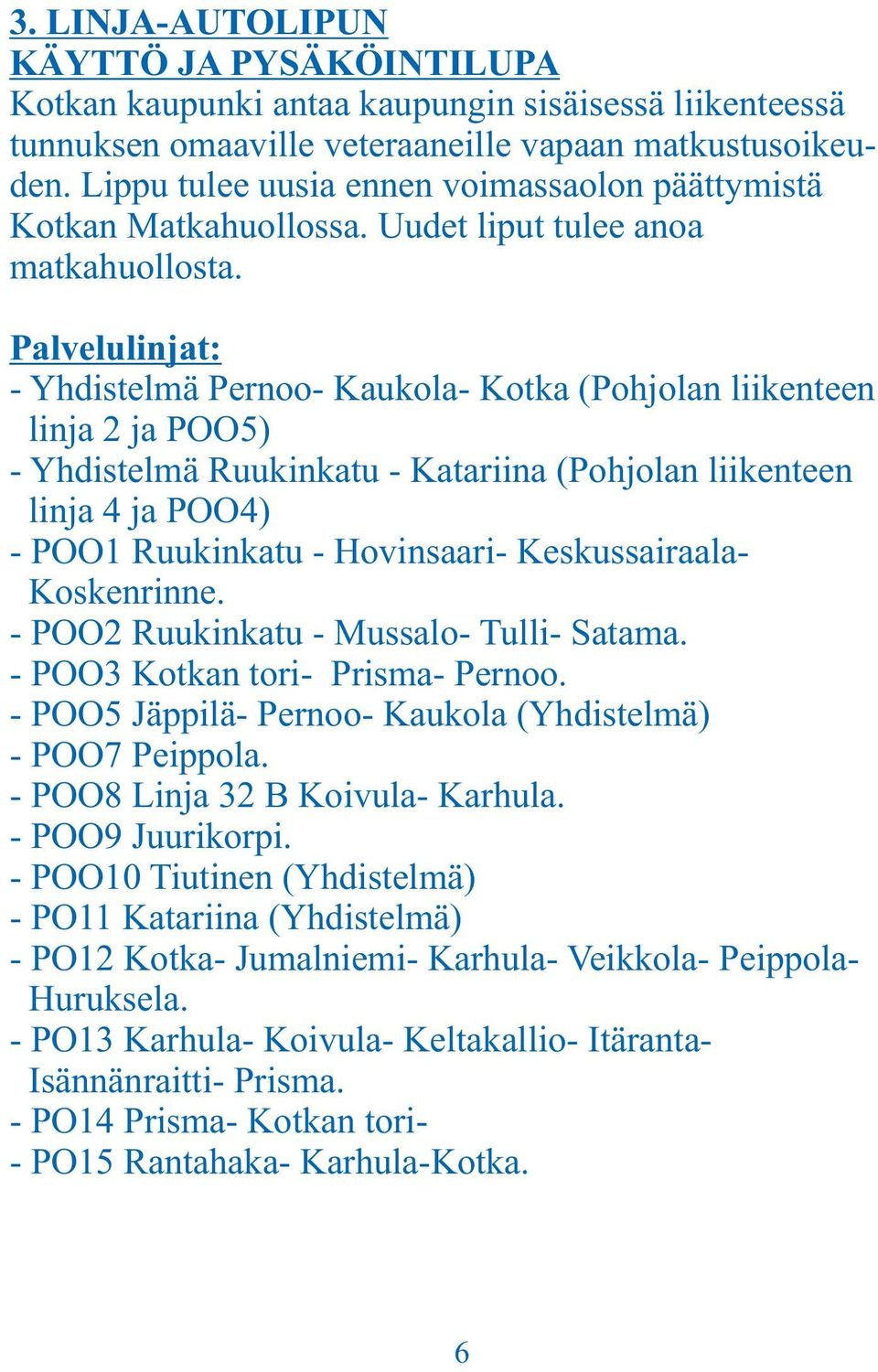 Palvelulinjat: - Yhdistelmä Pernoo- Kaukola- Kotka (Pohjolan liikenteen linja 2 ja POO5) - Yhdistelmä Ruukinkatu - Katariina (Pohjolan liikenteen linja 4 ja POO4) - POO1 Ruukinkatu - Hovinsaari-