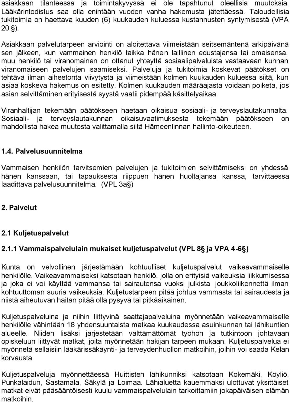 Asiakkaan palvelutarpeen arviointi on aloitettava viimeistään seitsemäntenä arkipäivänä sen jälkeen, kun vammainen henkilö taikka hänen laillinen edustajansa tai omaisensa, muu henkilö tai