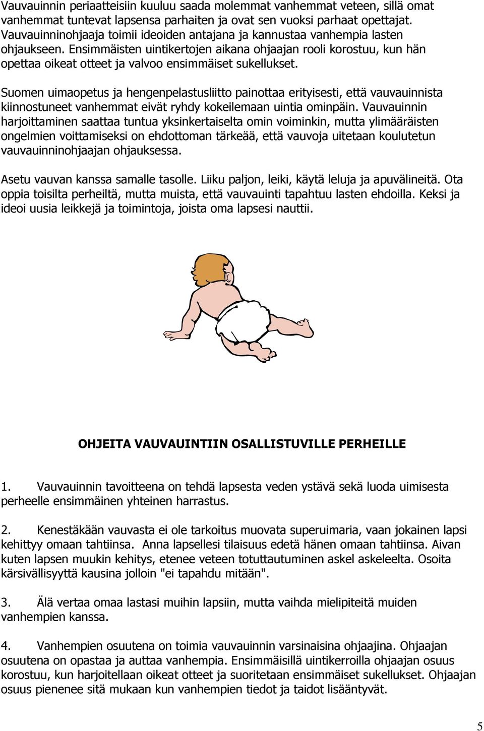 Ensimmäisten uintikertojen aikana ohjaajan rooli korostuu, kun hän opettaa oikeat otteet ja valvoo ensimmäiset sukellukset.