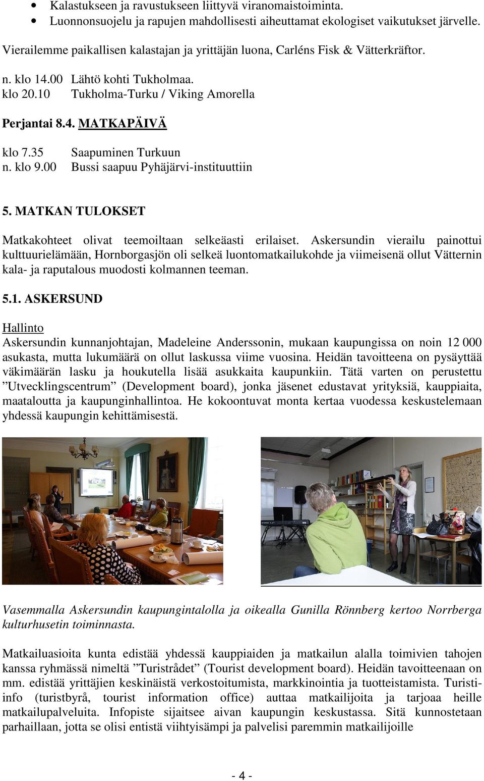 35 Saapuminen Turkuun n. klo 9.00 Bussi saapuu Pyhäjärvi-instituuttiin 5. MATKAN TULOKSET Matkakohteet olivat teemoiltaan selkeäasti erilaiset.