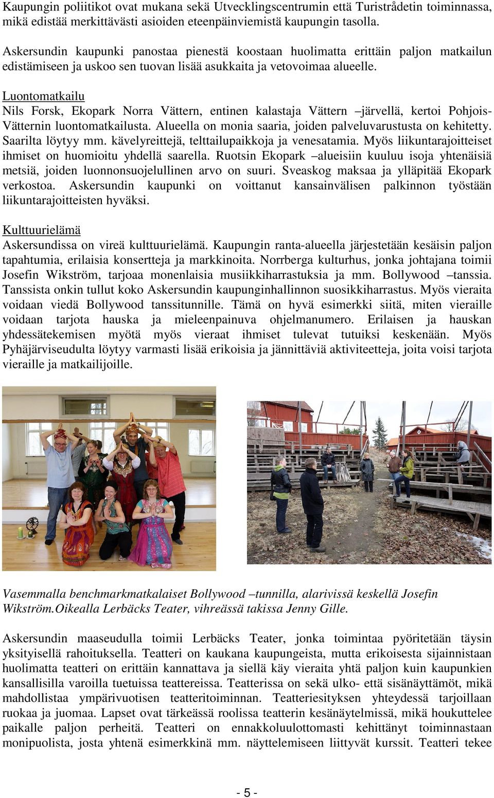 Luontomatkailu Nils Forsk, Ekopark Norra Vättern, entinen kalastaja Vättern järvellä, kertoi Pohjois- Vätternin luontomatkailusta. Alueella on monia saaria, joiden palveluvarustusta on kehitetty.