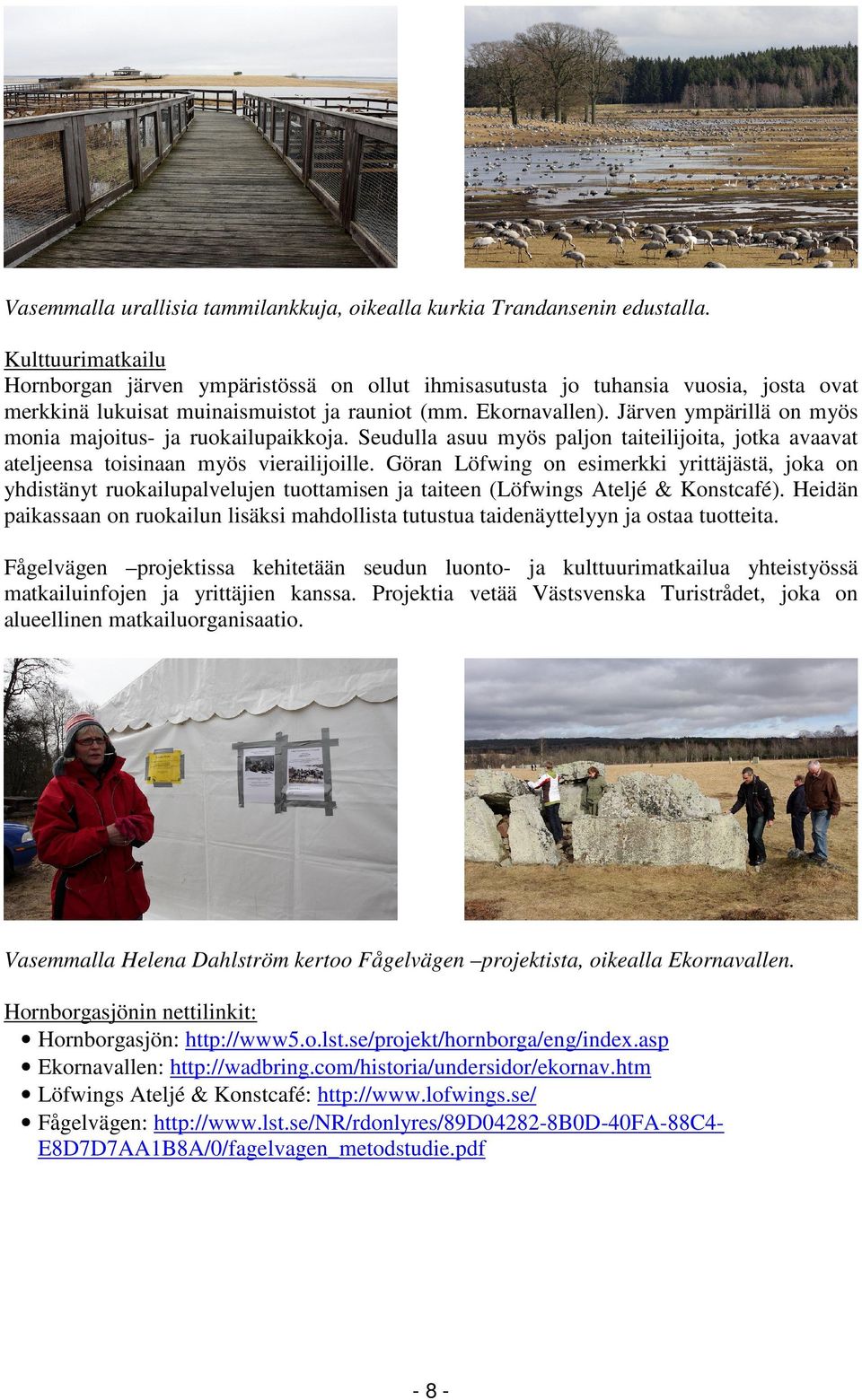 Järven ympärillä on myös monia majoitus- ja ruokailupaikkoja. Seudulla asuu myös paljon taiteilijoita, jotka avaavat ateljeensa toisinaan myös vierailijoille.