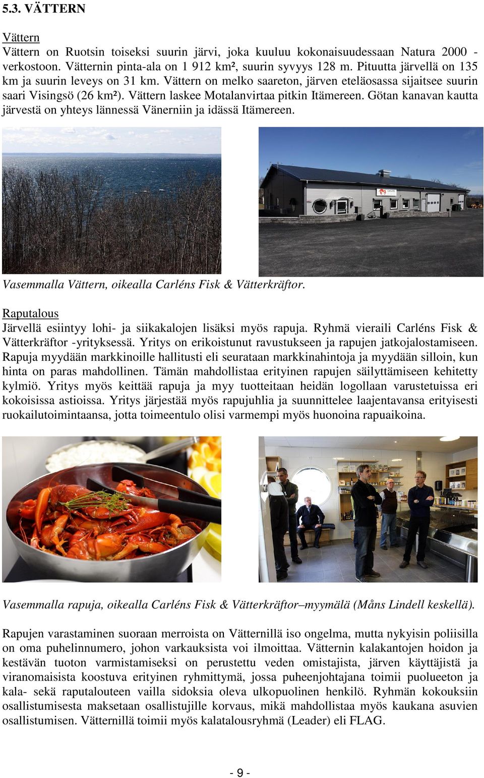 Götan kanavan kautta järvestä on yhteys lännessä Vänerniin ja idässä Itämereen. Vasemmalla Vättern, oikealla Carléns Fisk & Vätterkräftor.