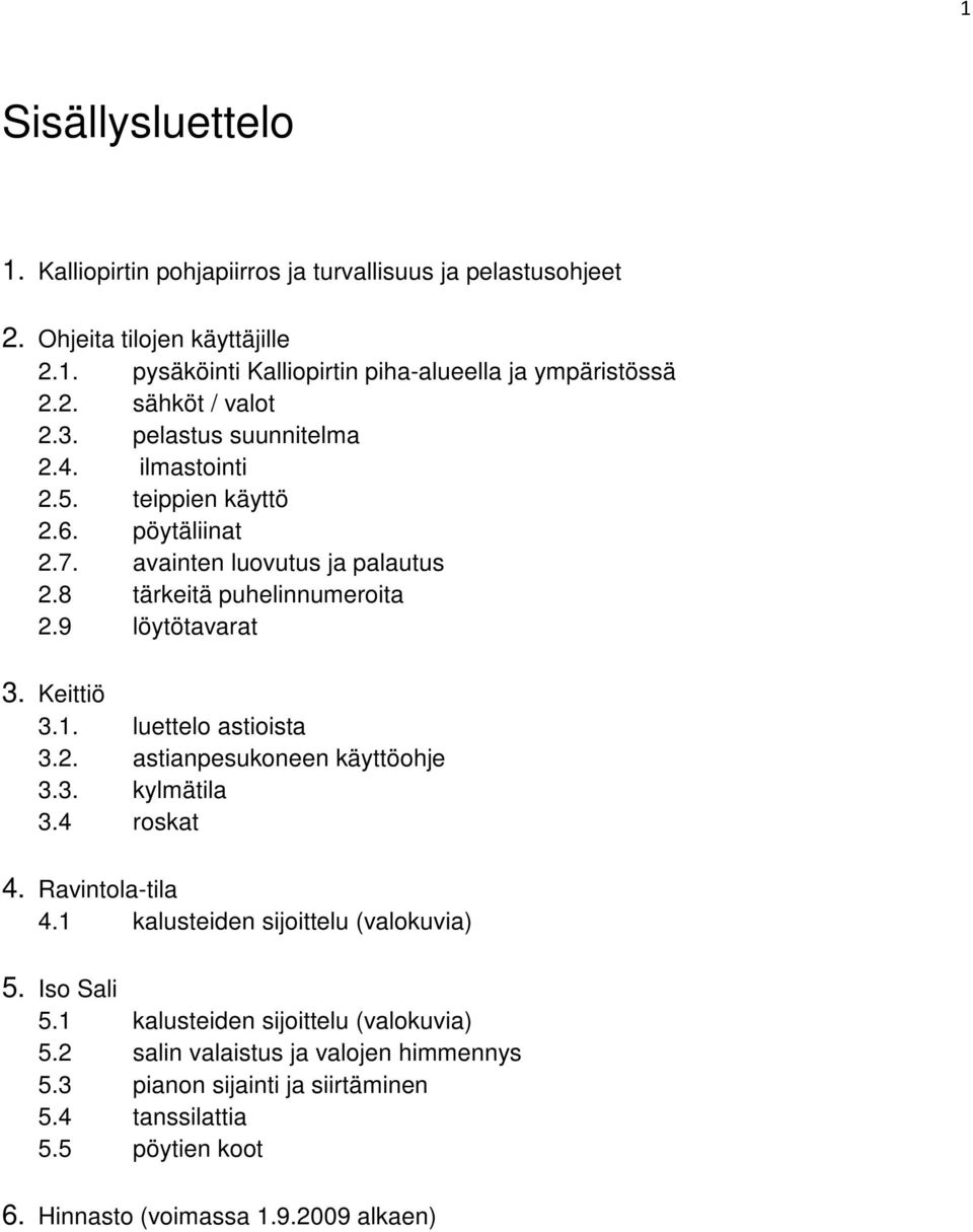 luettelo astioista 3.2. astianpesukoneen käyttöohje 3.3. kylmätila 3.4 roskat 4. Ravintola-tila 4.1 kalusteiden sijoittelu (valokuvia) 5. Iso Sali 5.