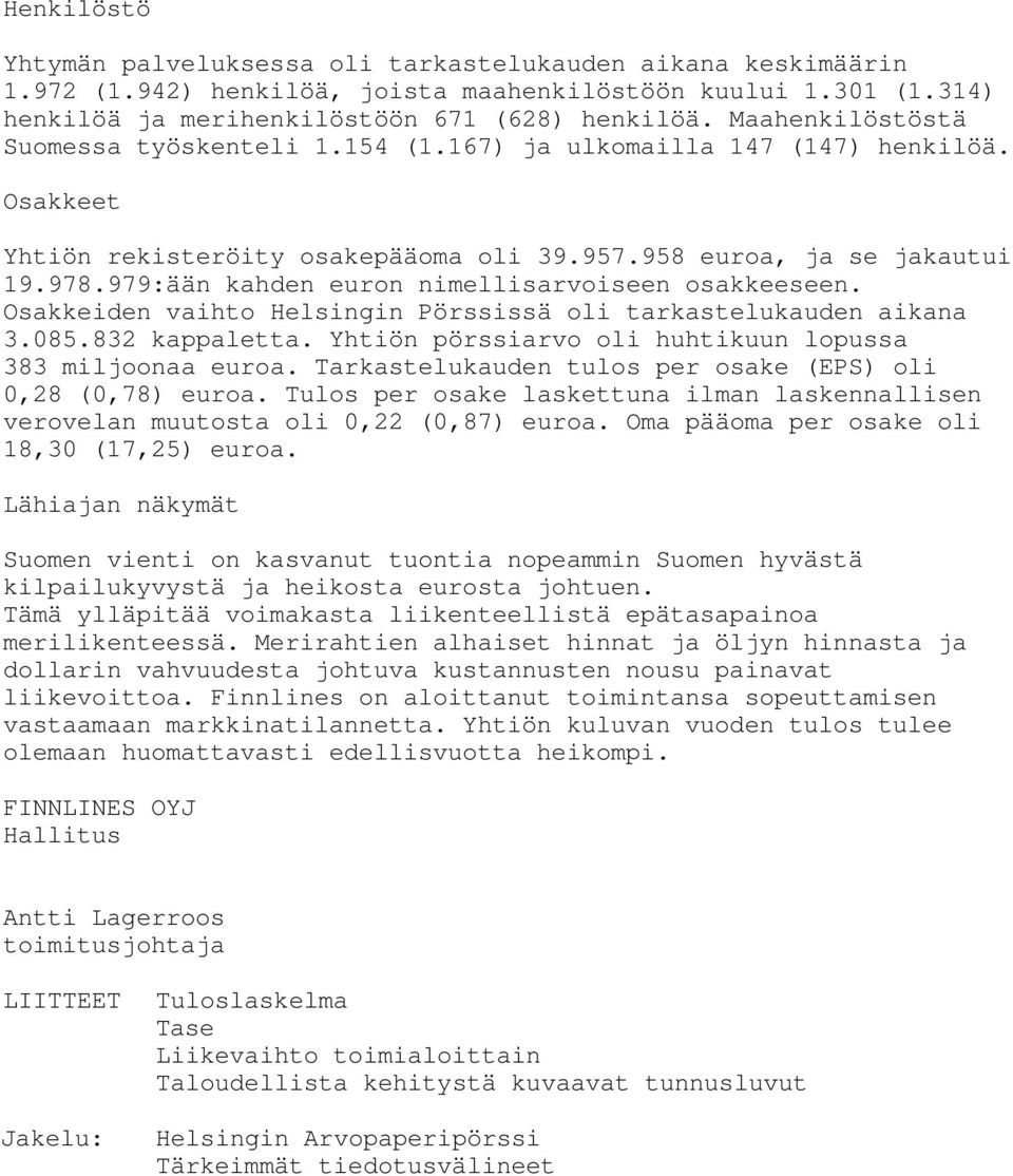 979:ään kahden euron nimellisarvoiseen osakkeeseen. Osakkeiden vaihto Helsingin Pörssissä oli tarkastelukauden aikana 3.085.832 kappaletta. Yhtiön pörssiarvo oli huhtikuun lopussa 383 miljoonaa euroa.