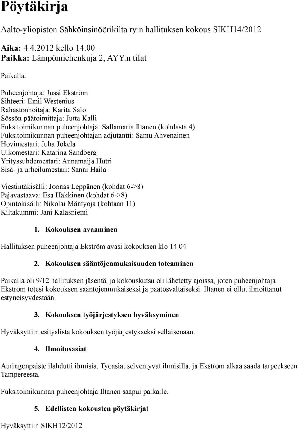 puheenjohtaja: Sallamaria Iltanen (kohdasta 4) Fuksitoimikunnan puheenjohtajan adjutantti: Samu Ahvenainen Hovimestari: Juha Jokela Ulkomestari: Katarina Sandberg Yrityssuhdemestari: Annamaija Hutri