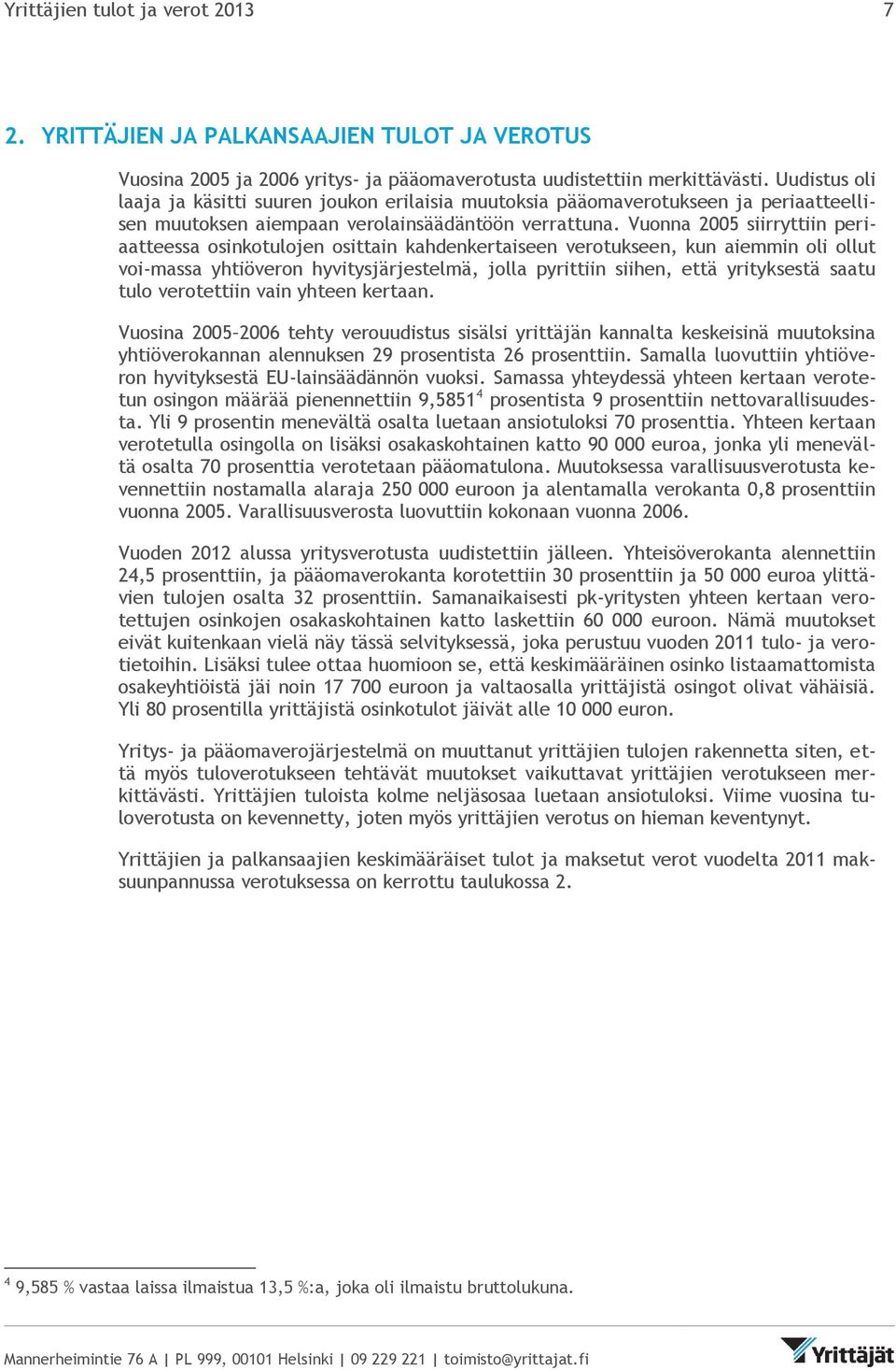 Vuonna 2005 siirryttiin periaatteessa osinkotulojen osittain kahdenkertaiseen verotukseen, kun aiemmin oli ollut voi-massa yhtiöveron hyvitysjärjestelmä, jolla pyrittiin siihen, että yrityksestä