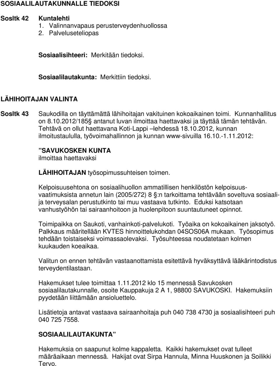 Tehtävä on ollut haettavana Koti-Lappi lehdessä 18.10.2012, kunnan ilmoitustaululla, työvoimahallinnon ja kunnan www-sivuilla 16.10.-1.11.