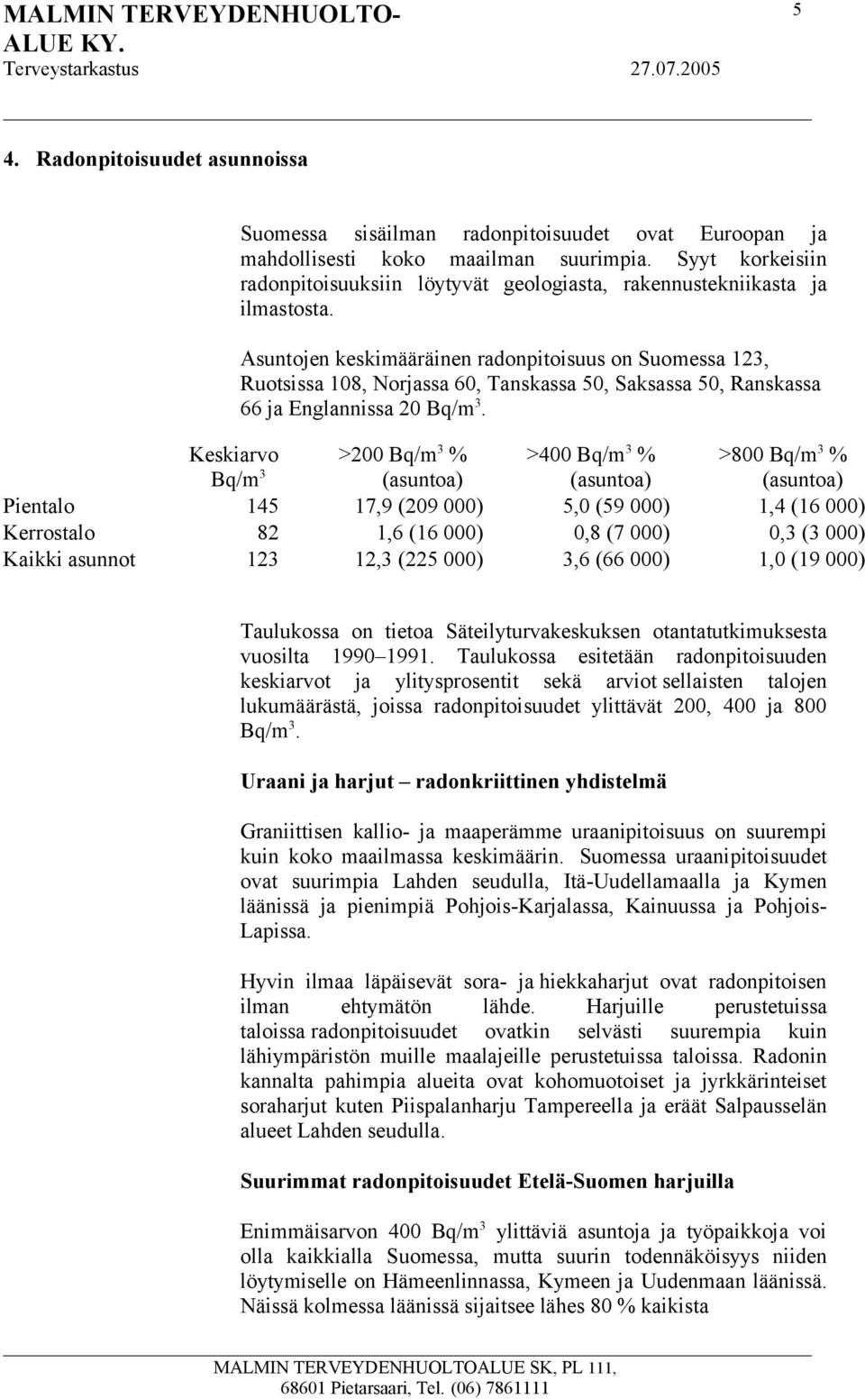 Asuntojen keskimääräinen radonpitoisuus on Suomessa 123, Ruotsissa 108, Norjassa 60, Tanskassa 50, Saksassa 50, Ranskassa 66 ja Englannissa 20 Bq/m 3.