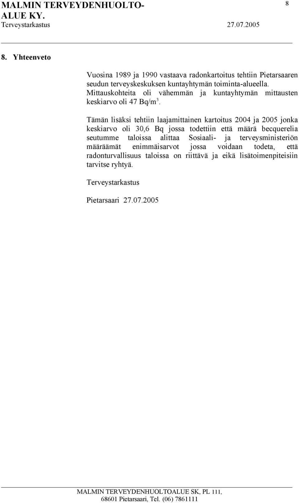 Tämän lisäksi tehtiin laajamittainen kartoitus 2004 ja 2005 jonka keskiarvo oli 30,6 Bq jossa todettiin että määrä becquerelia seutumme taloissa