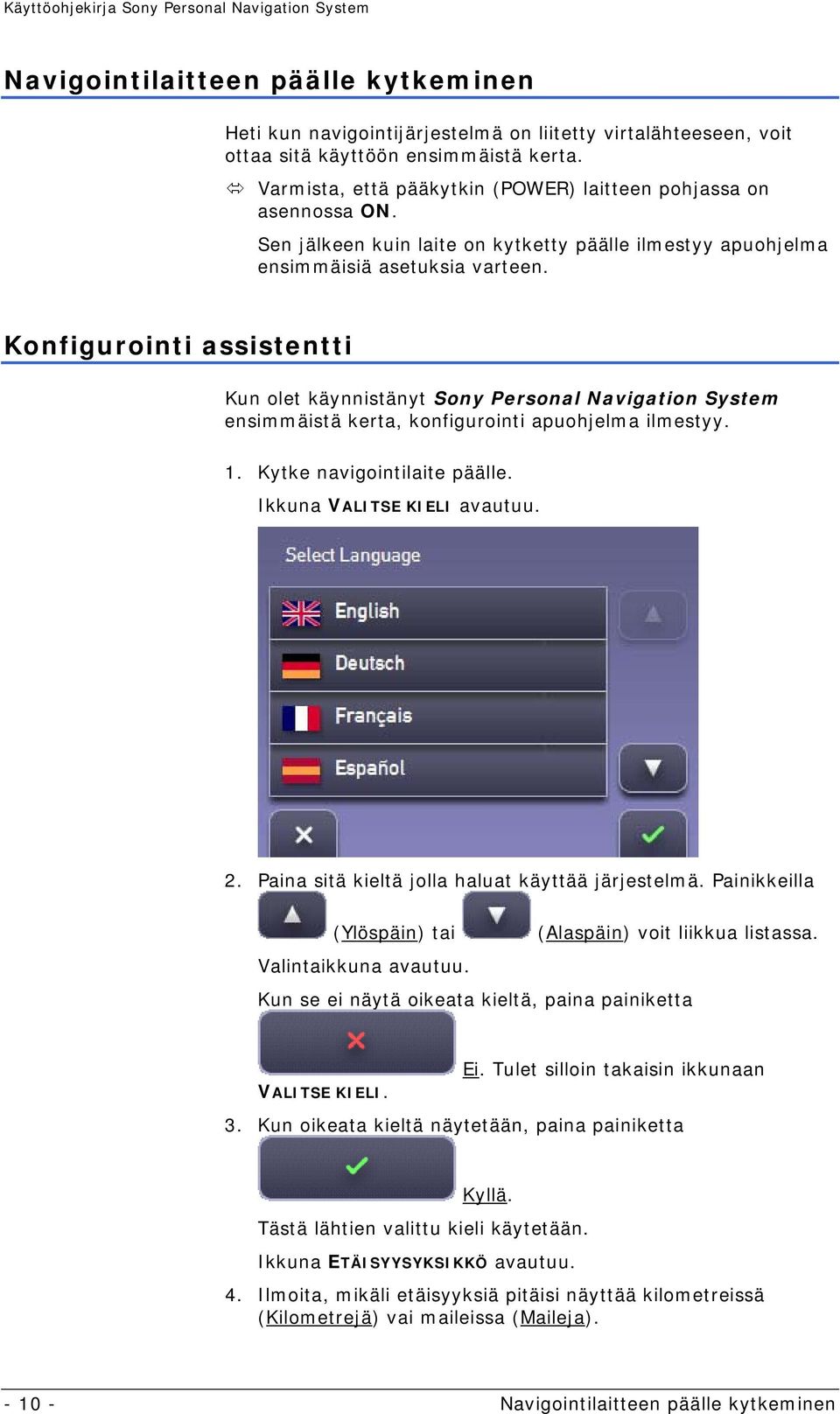 Konfigurointi assistentti Kun olet käynnistänyt Sony Personal Navigation System ensimmäistä kerta, konfigurointi apuohjelma ilmestyy. 1. Kytke navigointilaite päälle. Ikkuna VALITSE KIELI avautuu. 2.