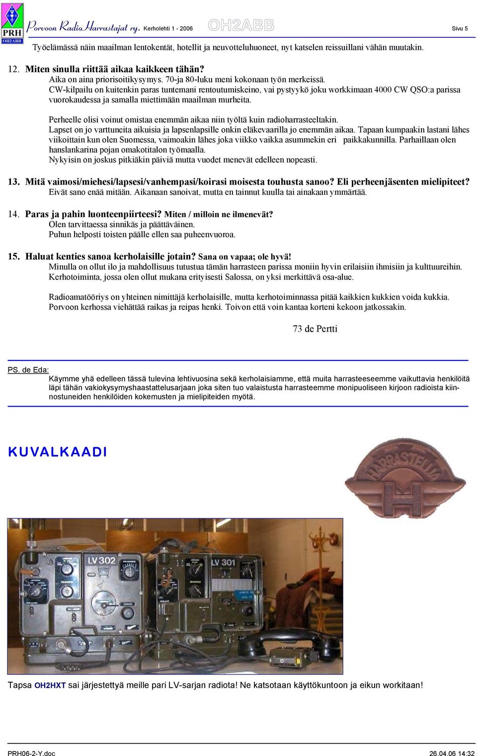 CW-kilpailu on kuitenkin paras tuntemani rentoutumiskeino, vai pystyykö joku workkimaan 4000 CW QSO:a parissa vuorokaudessa ja samalla miettimään maailman murheita.