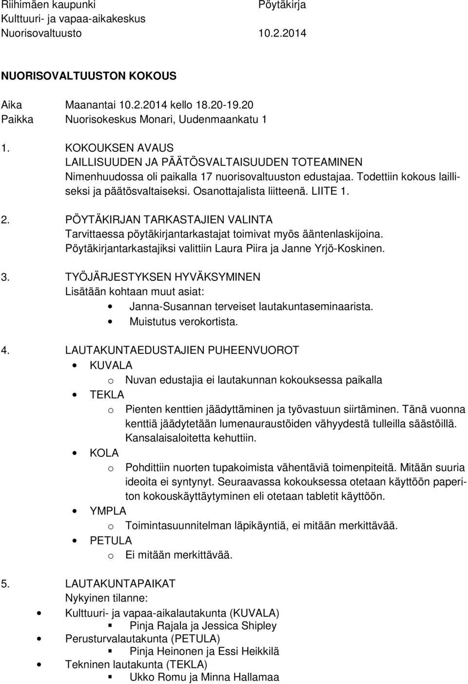 Todettiin kokous lailliseksi ja päätösvaltaiseksi. Osanottajalista liitteenä. LIITE 1. 2. PÖYTÄKIRJAN TARKASTAJIEN VALINTA Tarvittaessa pöytäkirjantarkastajat toimivat myös ääntenlaskijoina.