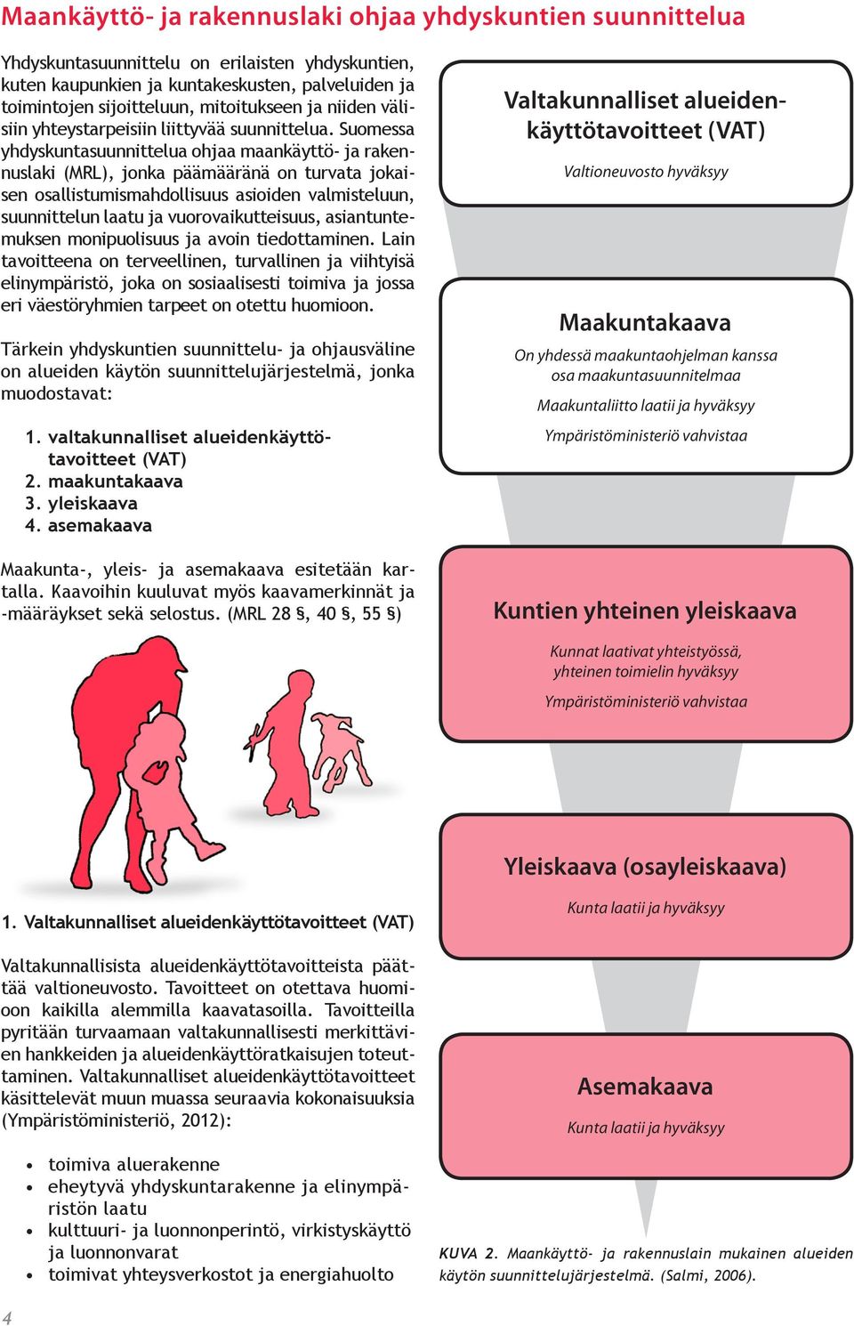 Suomessa yhdyskuntasuunnittelua ohjaa maankäyttö- ja rakennuslaki (MRL), jonka päämääränä on turvata jokaisen osallistumismahdollisuus asioiden valmisteluun, suunnittelun laatu ja vuorovaikutteisuus,