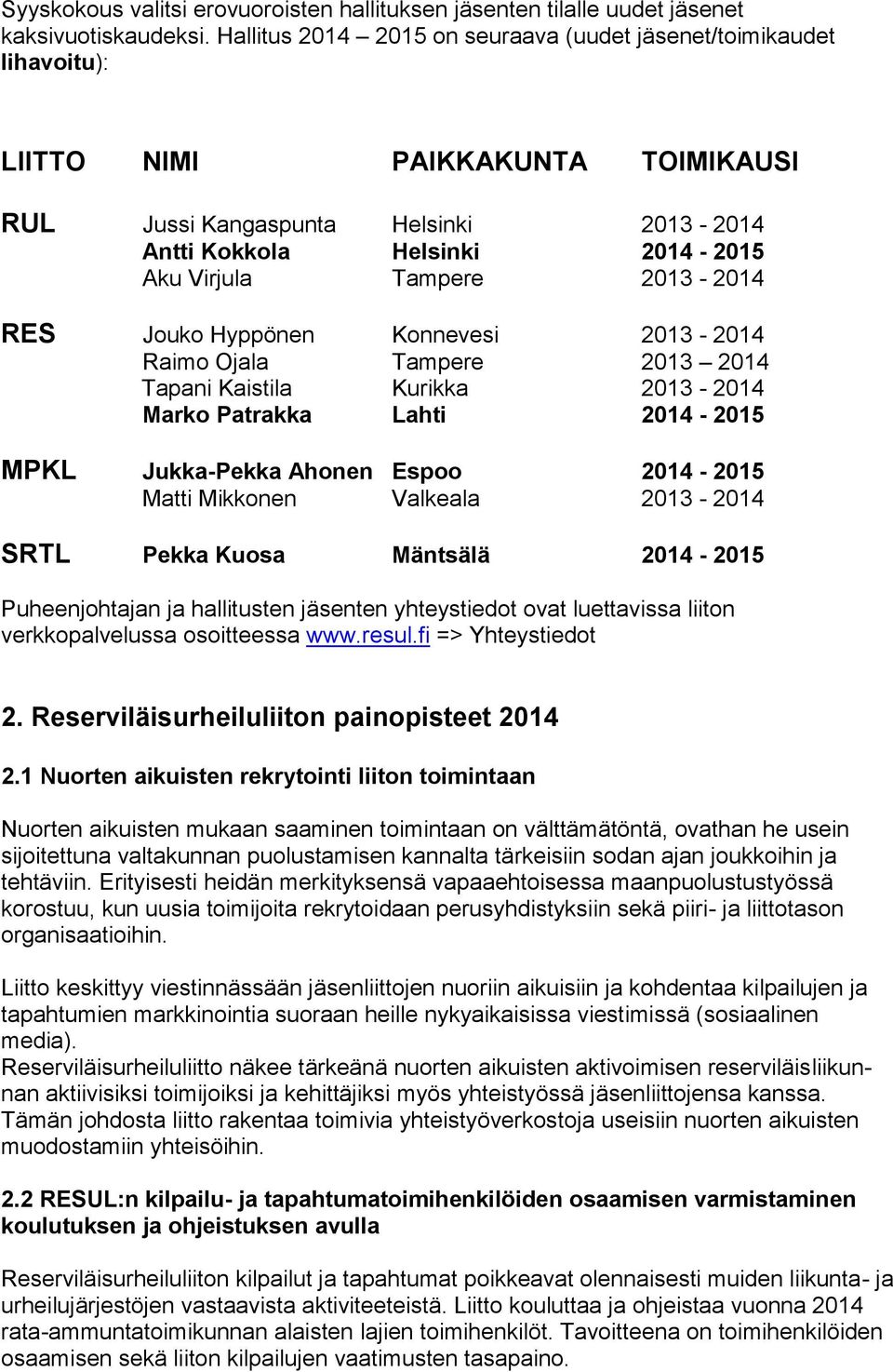 2013-2014 RES Jouko Hyppönen Konnevesi 2013-2014 Raimo Ojala Tampere 2013 2014 Tapani Kaistila Kurikka 2013-2014 Marko Patrakka Lahti 2014-2015 MPKL Jukka-Pekka Ahonen Espoo 2014-2015 Matti Mikkonen