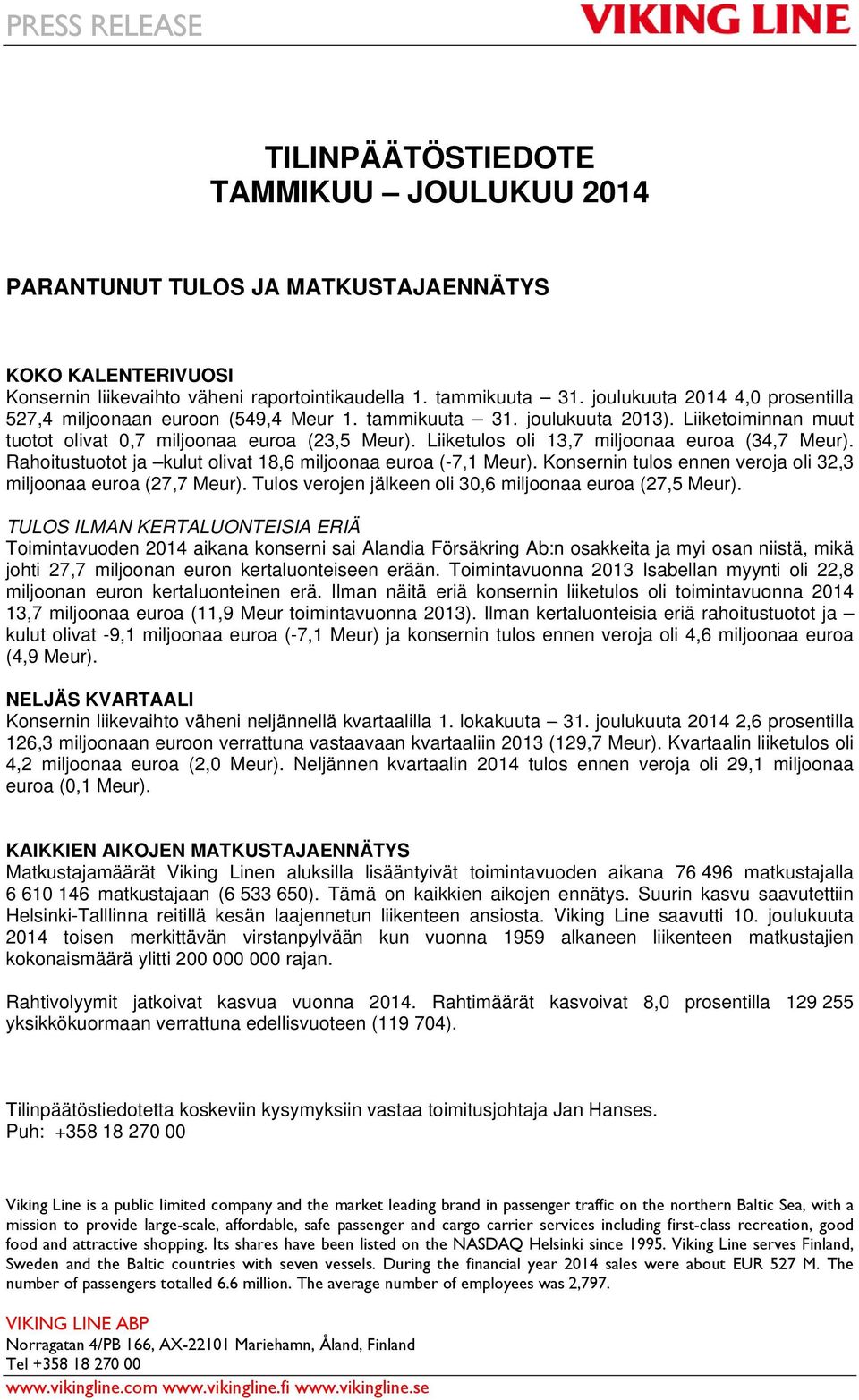 Liiketulos oli 13,7 miljoonaa euroa (34,7 Meur). Rahoitustuotot ja kulut olivat 18,6 miljoonaa euroa (-7,1 Meur). Konsernin tulos ennen veroja oli 32,3 miljoonaa euroa (27,7 Meur).