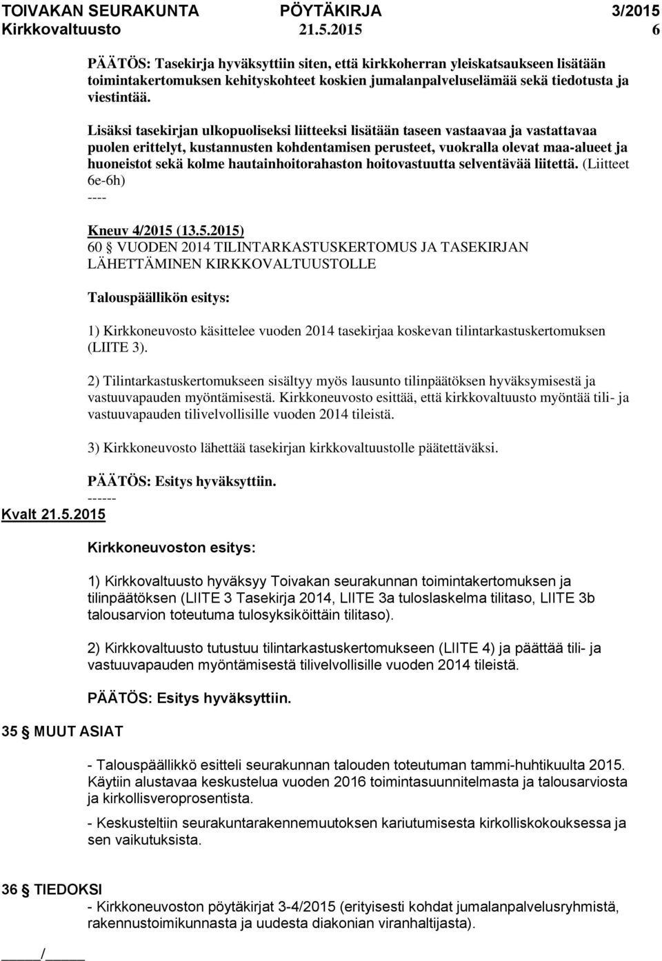 Lisäksi tasekirjan ulkopuoliseksi liitteeksi lisätään taseen vastaavaa ja vastattavaa puolen erittelyt, kustannusten kohdentamisen perusteet, vuokralla olevat maa-alueet ja huoneistot sekä kolme