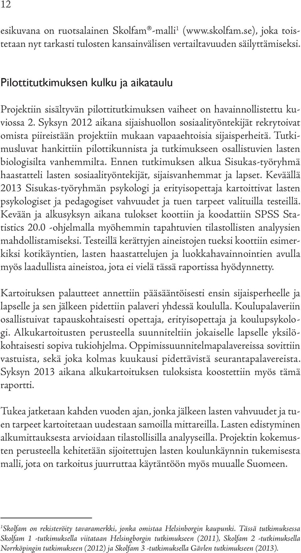 Syksyn 2012 aikana sijaishuollon sosiaalityöntekijät rekrytoivat omista piireistään projektiin mukaan vapaaehtoisia sijaisperheitä.