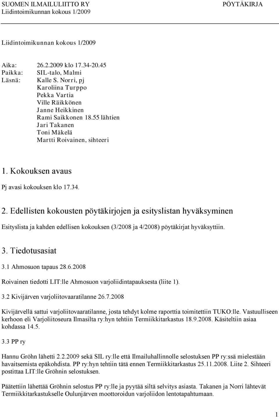 Edellisten kokousten pöytäkirjojen ja esityslistan hyväksyminen Esityslista ja kahden edellisen kokouksen (3/2008 ja 4/2008) pöytäkirjat hyväksyttiin. 3. Tiedotusasiat 3.1 Ahmosuon tapaus 28.6.