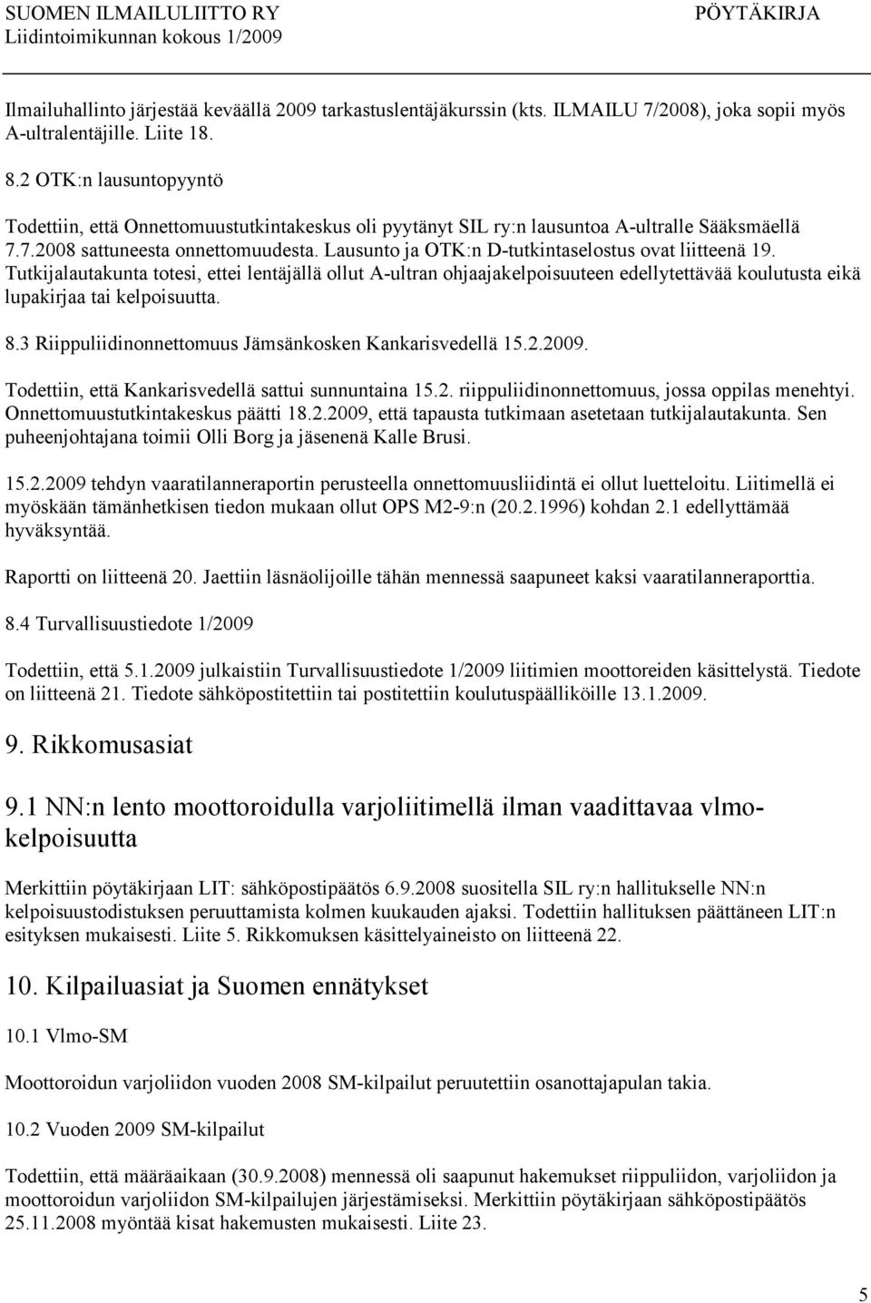 Lausunto ja OTK:n D-tutkintaselostus ovat liitteenä 19. Tutkijalautakunta totesi, ettei lentäjällä ollut A-ultran ohjaajakelpoisuuteen edellytettävää koulutusta eikä lupakirjaa tai kelpoisuutta. 8.