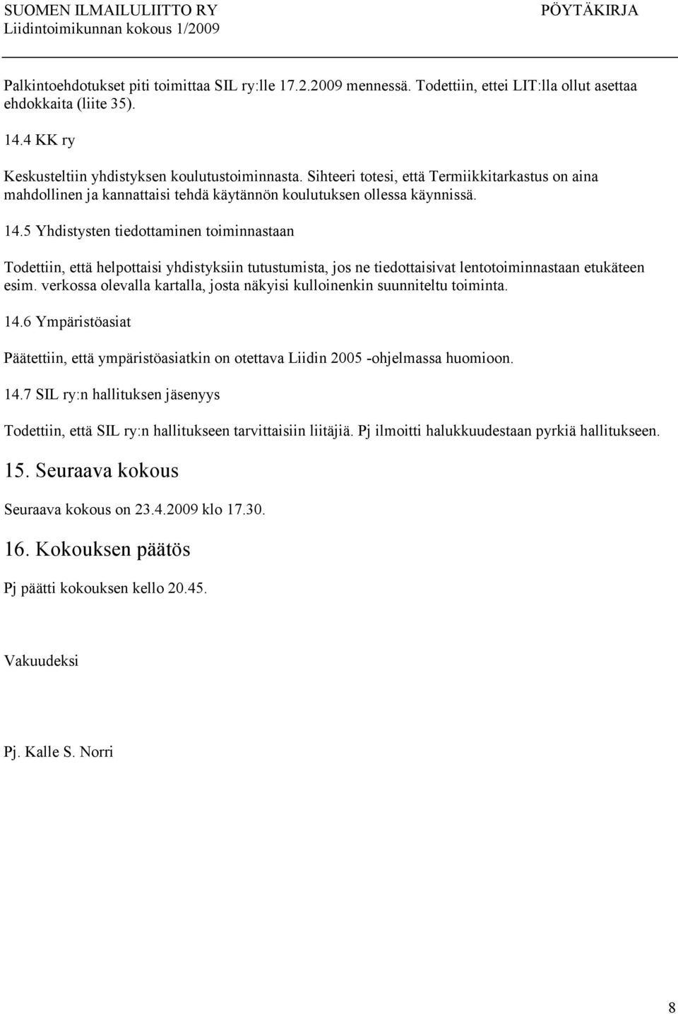 5 Yhdistysten tiedottaminen toiminnastaan Todettiin, että helpottaisi yhdistyksiin tutustumista, jos ne tiedottaisivat lentotoiminnastaan etukäteen esim.